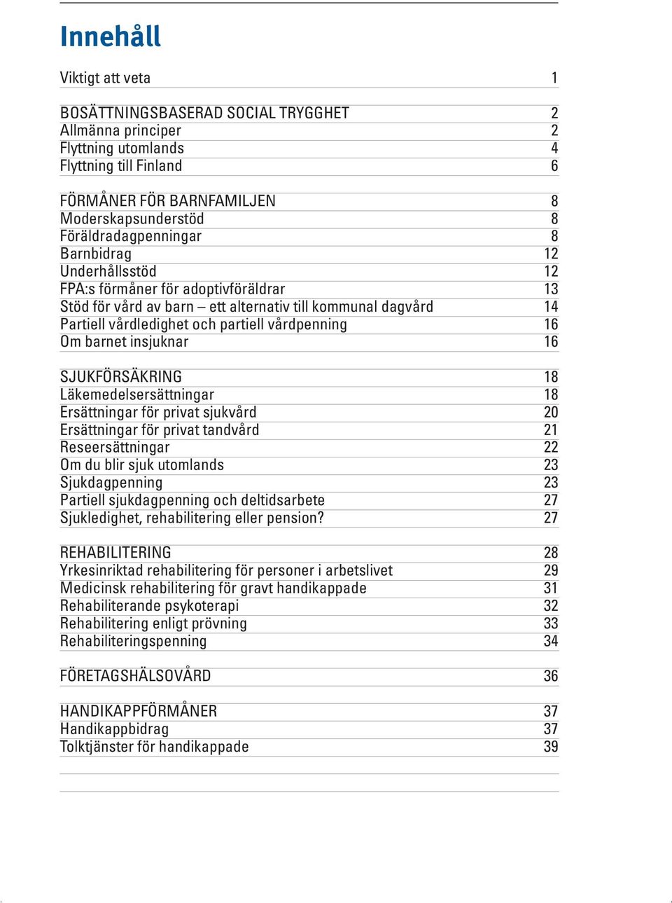 vårdpenning 16 Om barnet insjuknar 16 SJUKFÖRSÄKRING 18 Läkemedelsersättningar 18 Ersättningar för privat sjukvård 20 Ersättningar för privat tandvård 21 Reseersättningar 22 Om du blir sjuk utomlands