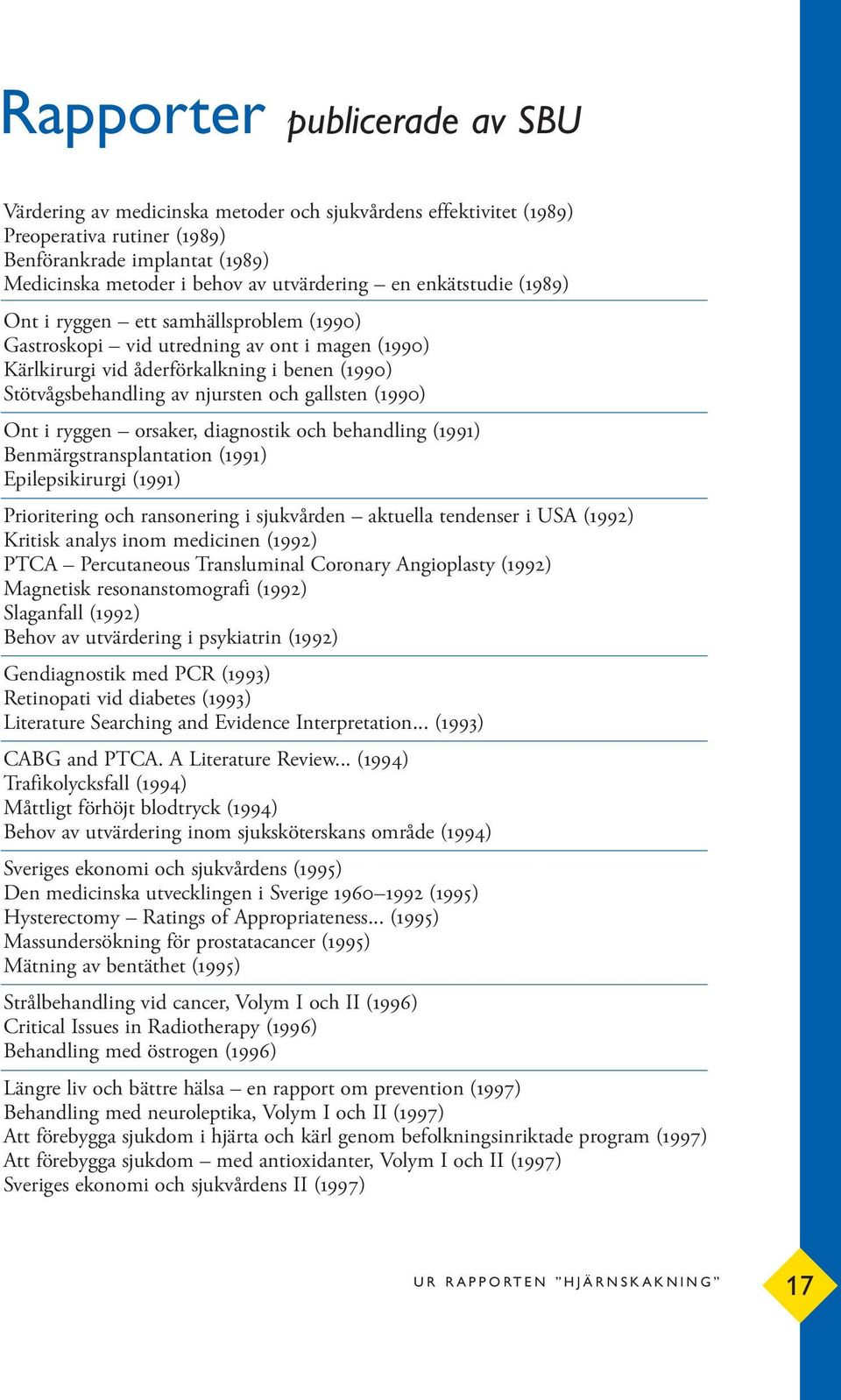 gallsten (1990) Ont i ryggen orsaker, diagnostik och behandling (1991) Benmärgstransplantation (1991) Epilepsikirurgi (1991) Prioritering och ransonering i sjukvården aktuella tendenser i USA (1992)