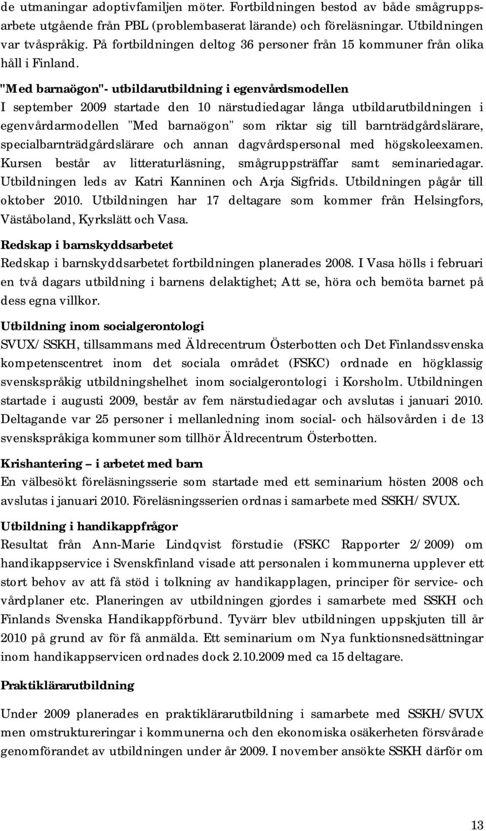 "Med barnaögon"- utbildarutbildning i egenvårdsmodellen I september 2009 startade den 10 närstudiedagar långa utbildarutbildningen i egenvårdarmodellen "Med barnaögon" som riktar sig till