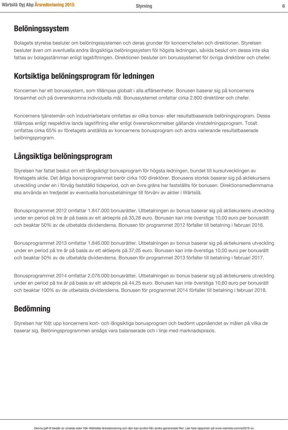 Direktionen besluter om bonussystemet för övriga direktörer och chefer. Kortsiktiga belöningsprogram för ledningen Koncernen har ett bonussystem, som tillämpas globalt i alla affärsenheter.