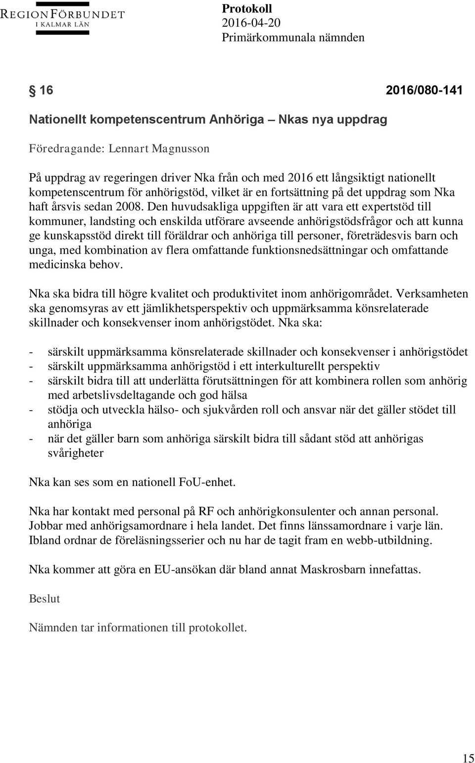 Den huvudsakliga uppgiften är att vara ett expertstöd till kommuner, landsting och enskilda utförare avseende anhörigstödsfrågor och att kunna ge kunskapsstöd direkt till föräldrar och anhöriga till