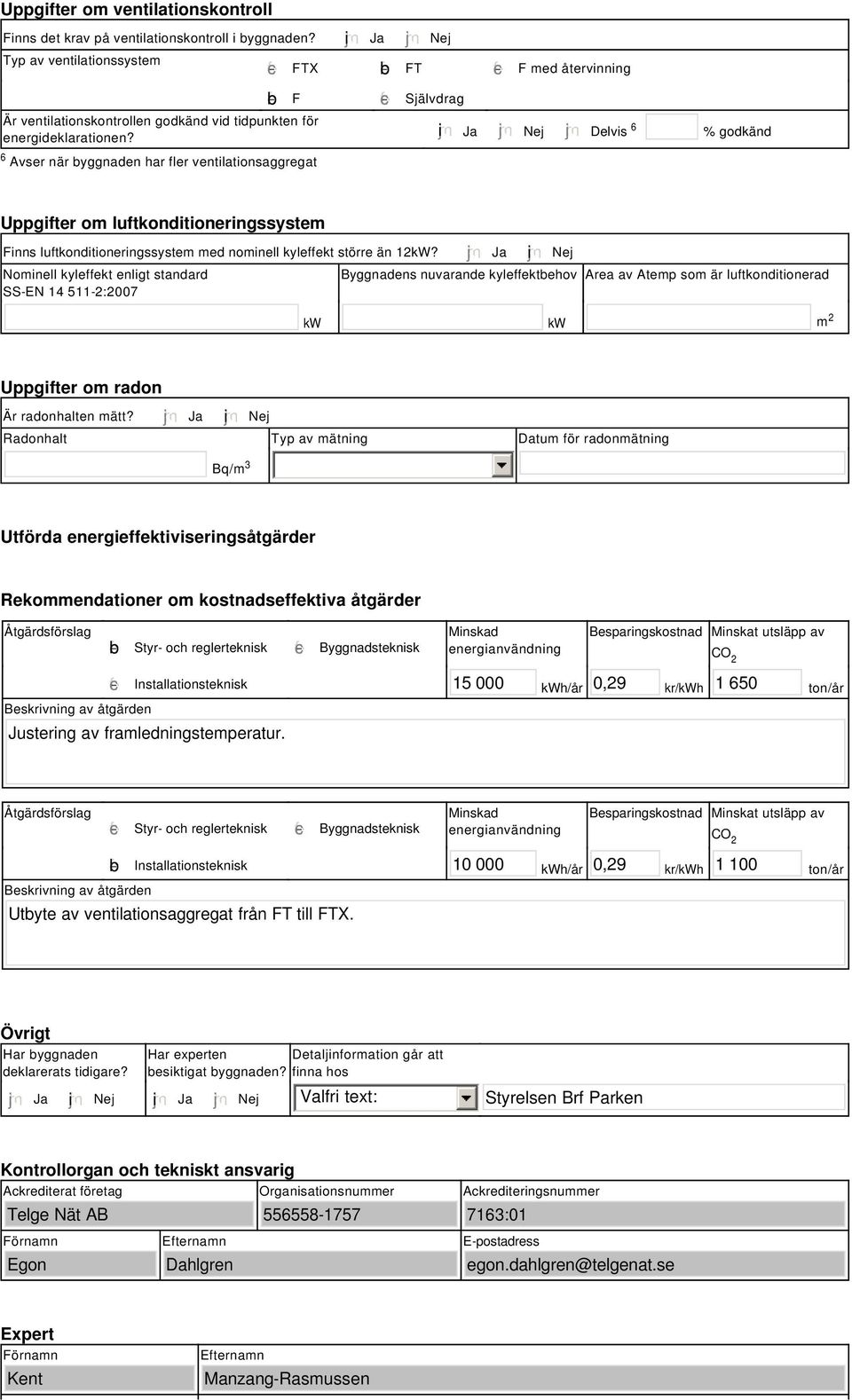 tidpunkten för energideklarationen? i Ja Nej Delvis 6 % godkänd Uppgifter om luftkonditioneringssystem Finns luftkonditioneringssystem med nominell kyleffekt större än 12kW?