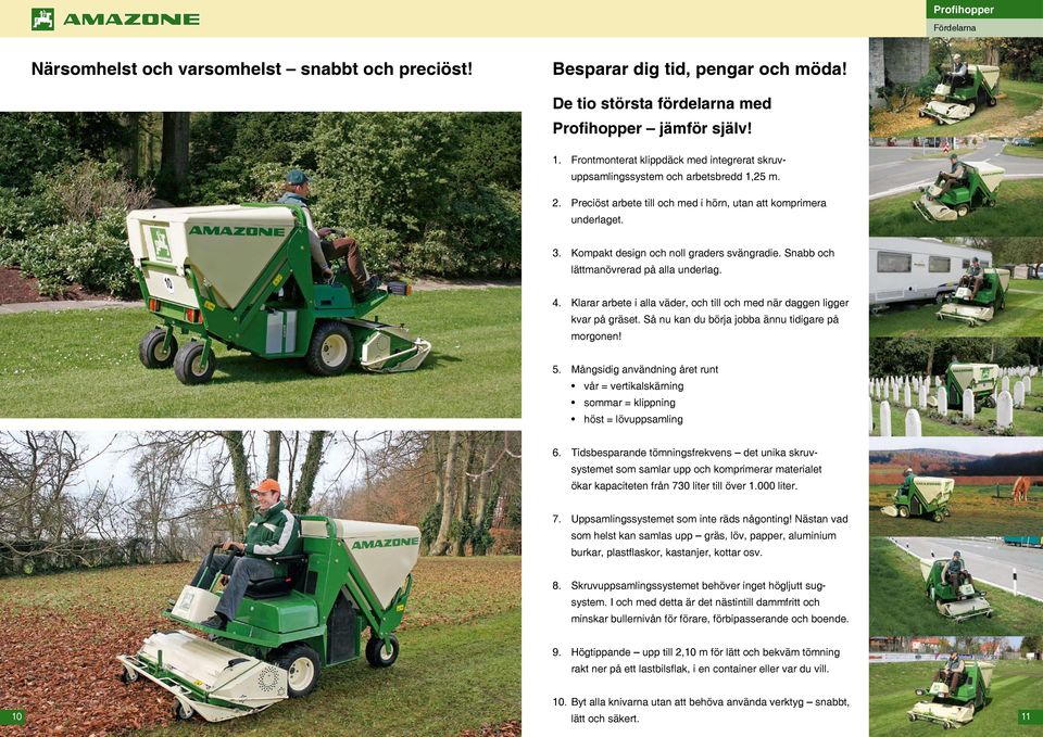 Kompakt design och noll graders svängradie. Snabb och lättmanövrerad på alla underlag.. Klarar arbete i alla väder, och till och med när daggen ligger kvar på gräset.