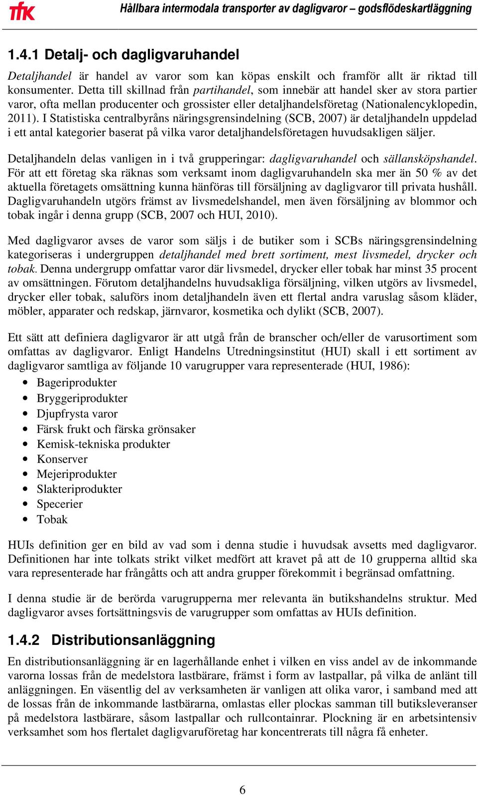 I Statistiska centralbyråns näringsgrensindelning (SCB, 2007) är detaljhandeln uppdelad i ett antal kategorier baserat på vilka varor detaljhandelsföretagen huvudsakligen säljer.