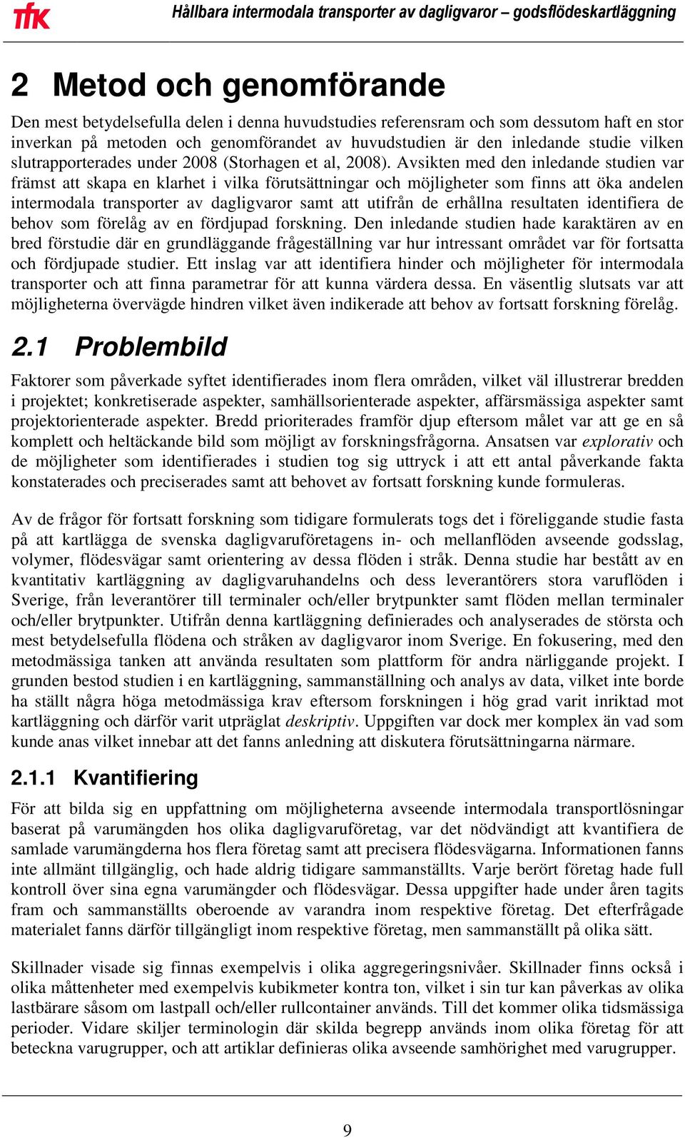 Avsikten med den inledande studien var främst att skapa en klarhet i vilka förutsättningar och möjligheter som finns att öka andelen intermodala transporter av dagligvaror samt att utifrån de