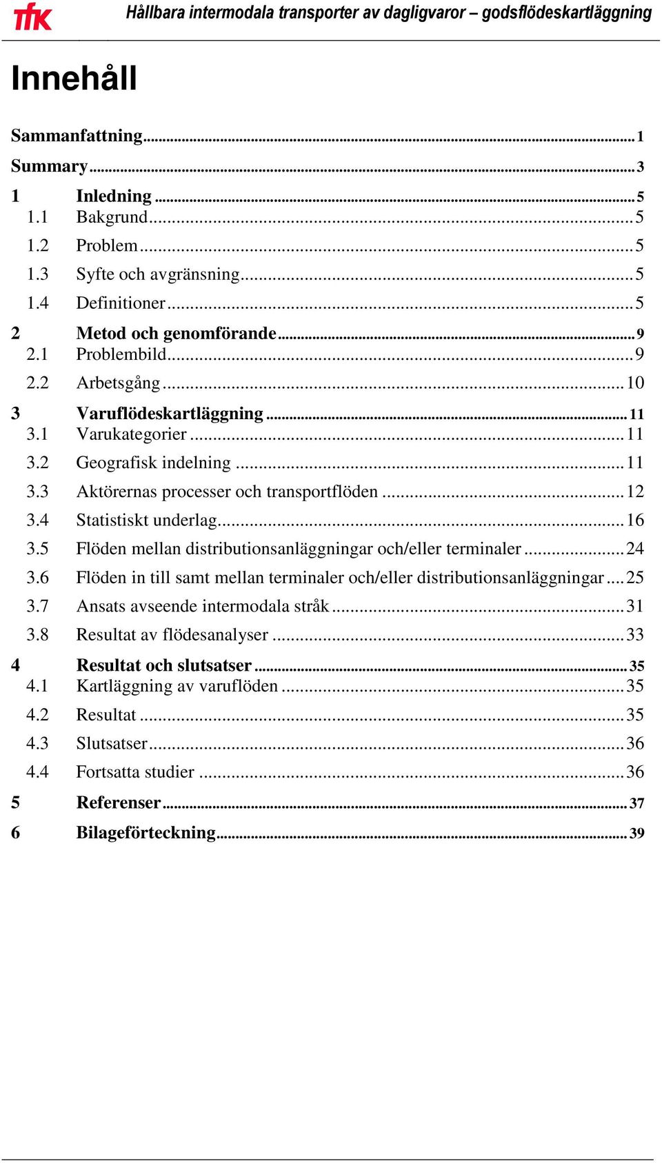 5 Flöden mellan distributionsanläggningar och/eller terminaler... 24 3.6 Flöden in till samt mellan terminaler och/eller distributionsanläggningar... 25 3.7 Ansats avseende intermodala stråk... 31 3.