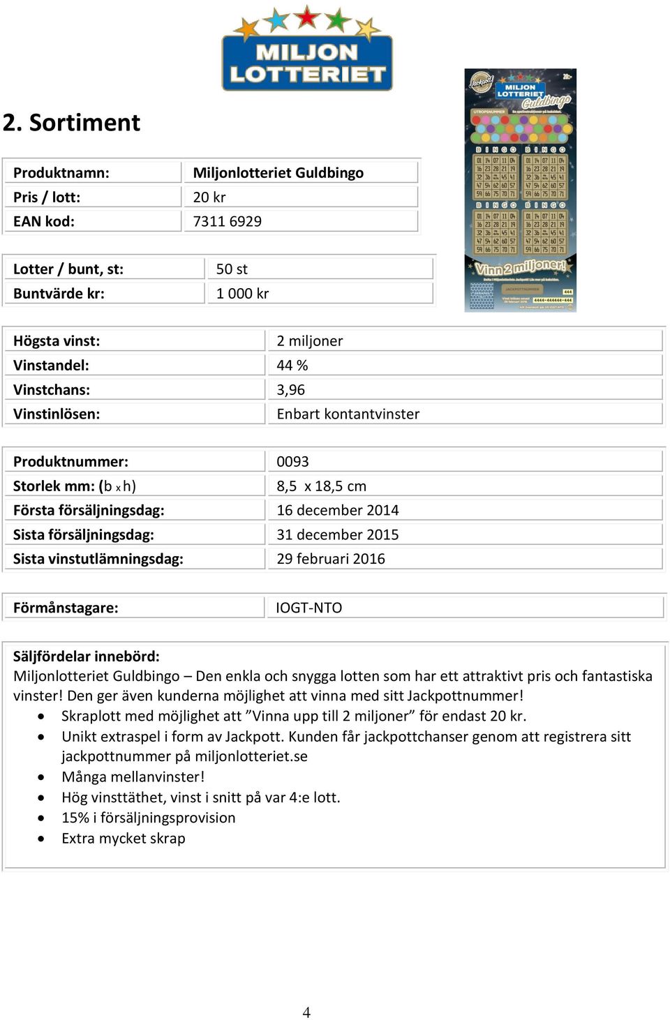 februari 2016 Förmånstagare: IOGT-NTO Säljfördelar innebörd: Miljonlotteriet Guldbingo Den enkla och snygga lotten som har ett attraktivt pris och fantastiska vinster!