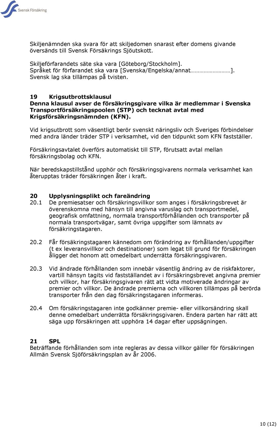 19 Krigsutbrottsklausul Denna klausul avser de försäkringsgivare vilka är medlemmar i Svenska Transportförsäkringspoolen (STP) och tecknat avtal med Krigsförsäkringsnämnden (KFN).