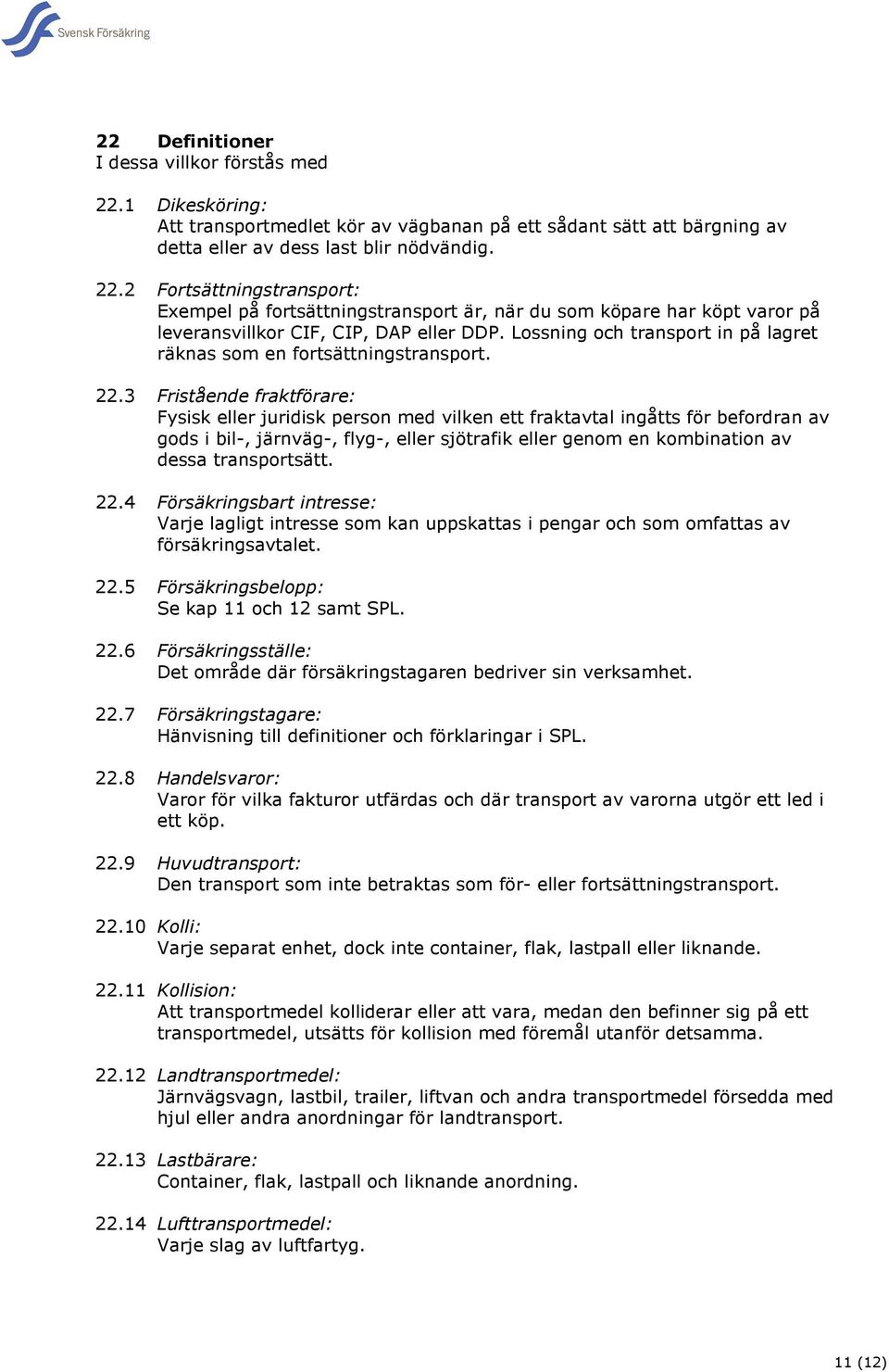 3 Fristående fraktförare: Fysisk eller juridisk person med vilken ett fraktavtal ingåtts för befordran av gods i bil-, järnväg-, flyg-, eller sjötrafik eller genom en kombination av dessa