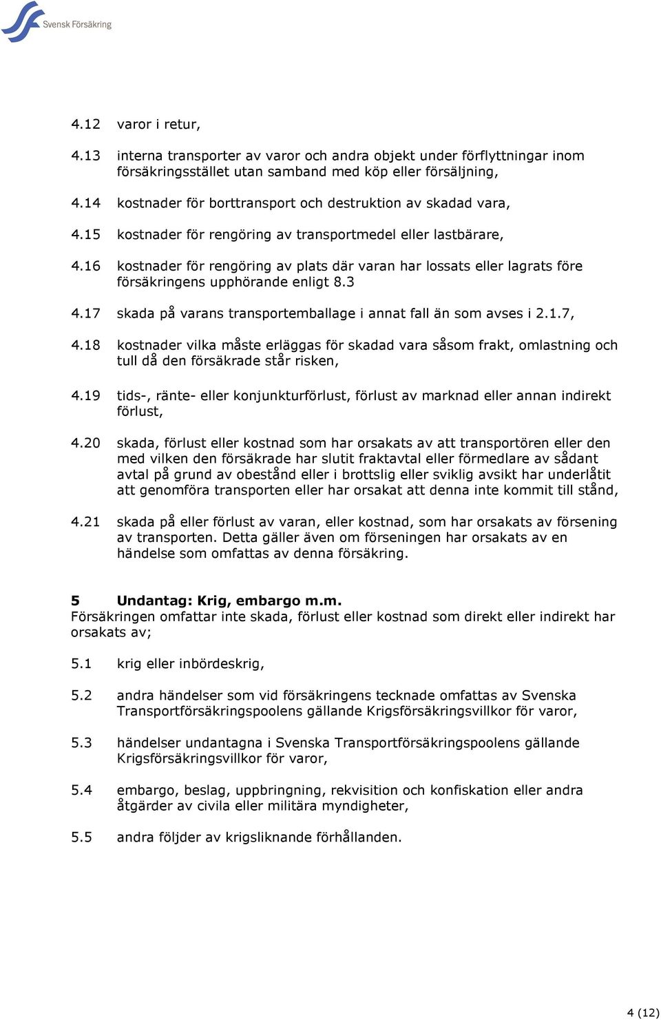 16 kostnader för rengöring av plats där varan har lossats eller lagrats före försäkringens upphörande enligt 8.3 4.17 skada på varans transportemballage i annat fall än som avses i 2.1.7, 4.