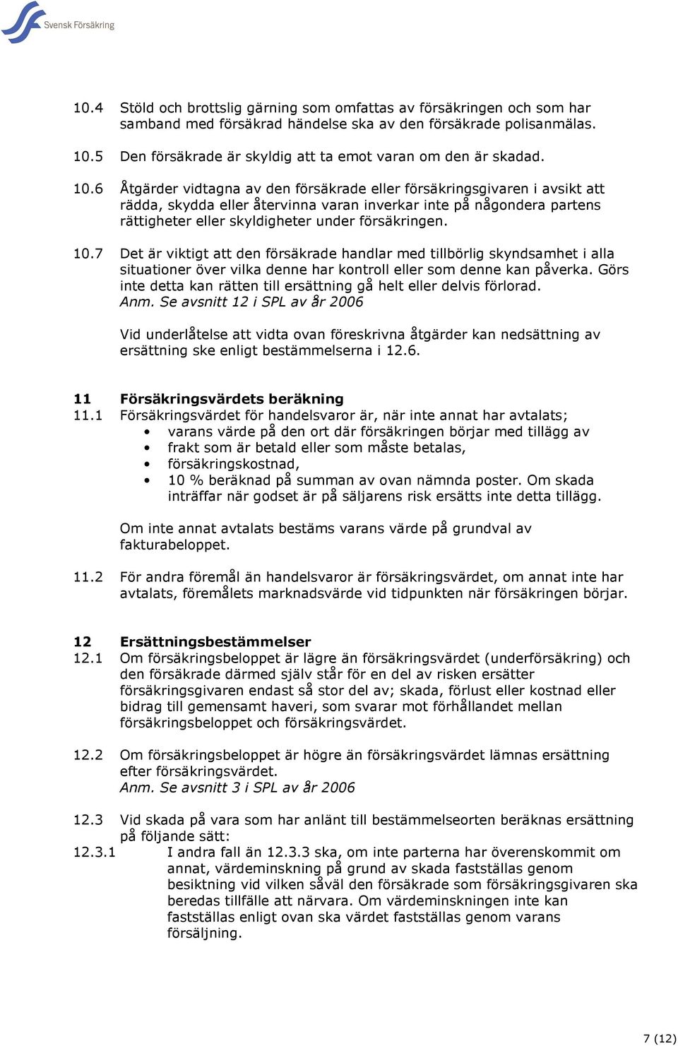 6 Åtgärder vidtagna av den försäkrade eller försäkringsgivaren i avsikt att rädda, skydda eller återvinna varan inverkar inte på någondera partens rättigheter eller skyldigheter under försäkringen.