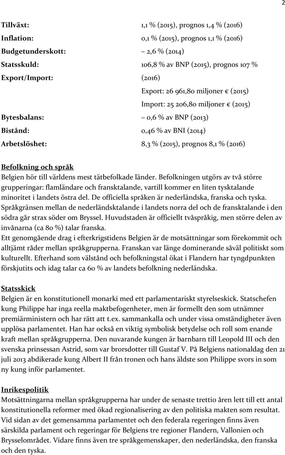 Belgien hör till världens mest tätbefolkade länder. Befolkningen utgörs av två större grupperingar: flamländare och fransktalande, vartill kommer en liten tysktalande minoritet i landets östra del.