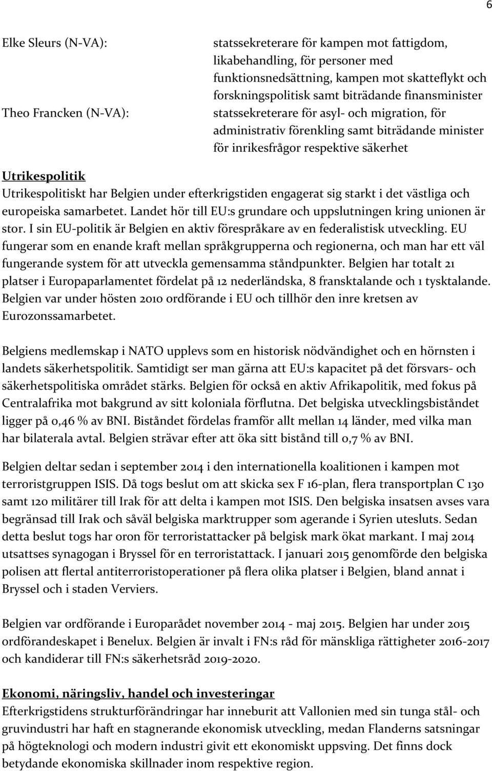 Belgien under efterkrigstiden engagerat sig starkt i det västliga och europeiska samarbetet. Landet hör till EU:s grundare och uppslutningen kring unionen är stor.