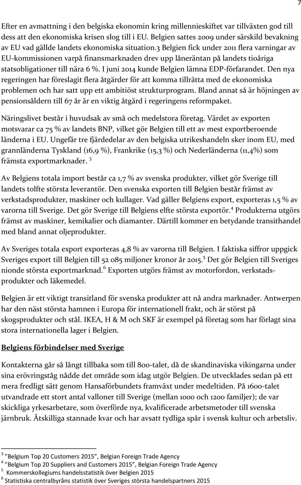 3 Belgien fick under 2011 flera varningar av EU-kommissionen varpå finansmarknaden drev upp låneräntan på landets tioåriga statsobligationer till nära 6 %.