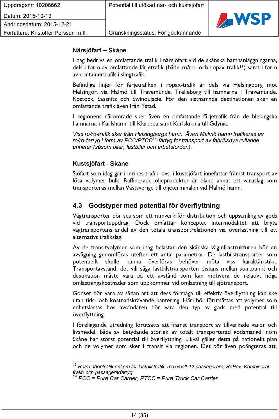 Befintliga linjer för färjetrafiken i ropax-trafik är dels via Helsingborg mot Helsingör, via Malmö till Travemünde, Trelleborg till hamnarna i Travemünde, Rostock, Sassnitz och Swinoujscie.