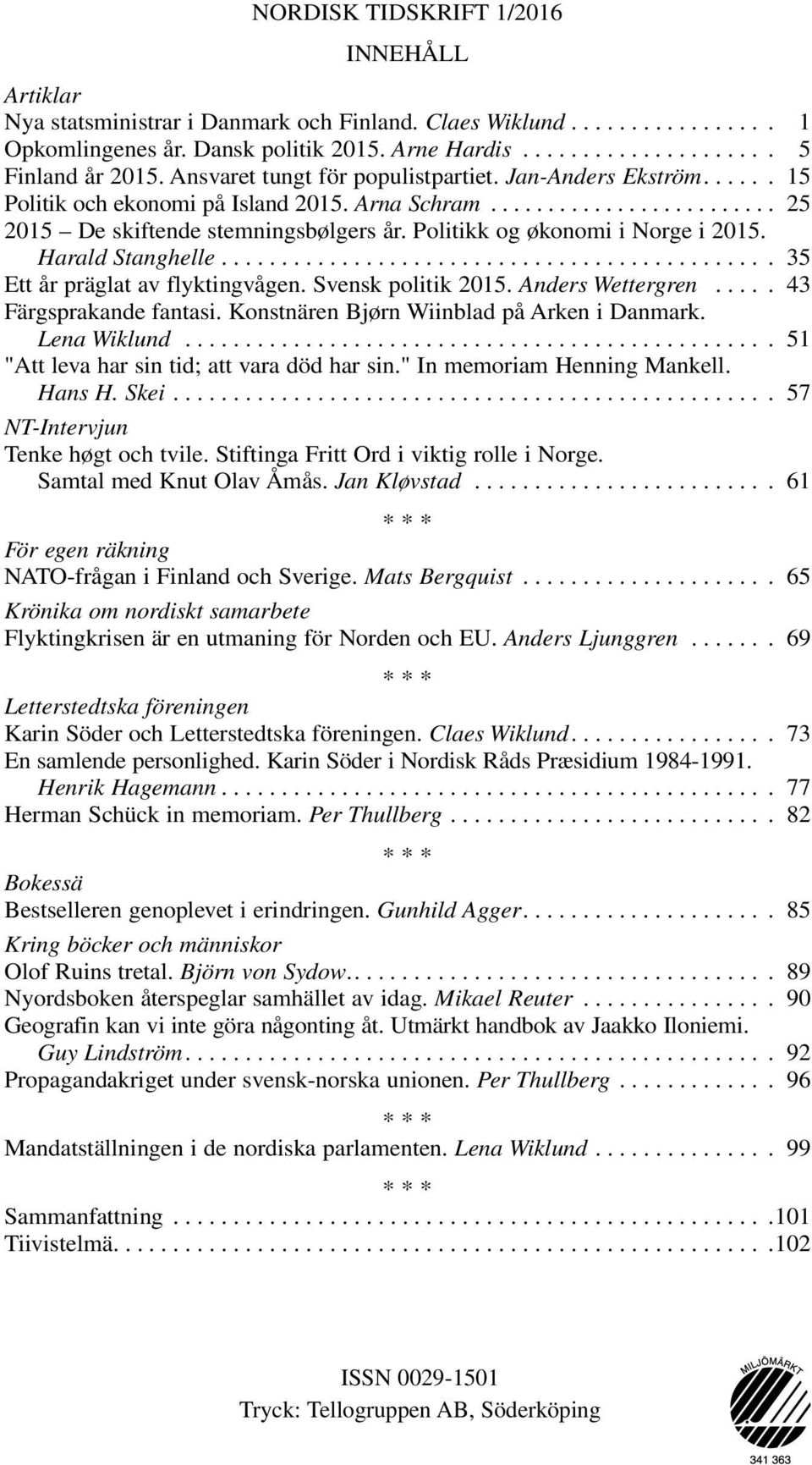 Harald Stanghelle.... 35 Ett år präglat av flyktingvågen. Svensk politik 2015. Anders Wettergren.... 43 Färgsprakande fantasi. Konstnären Bjørn Wiinblad på Arken i Danmark. Lena Wiklund.