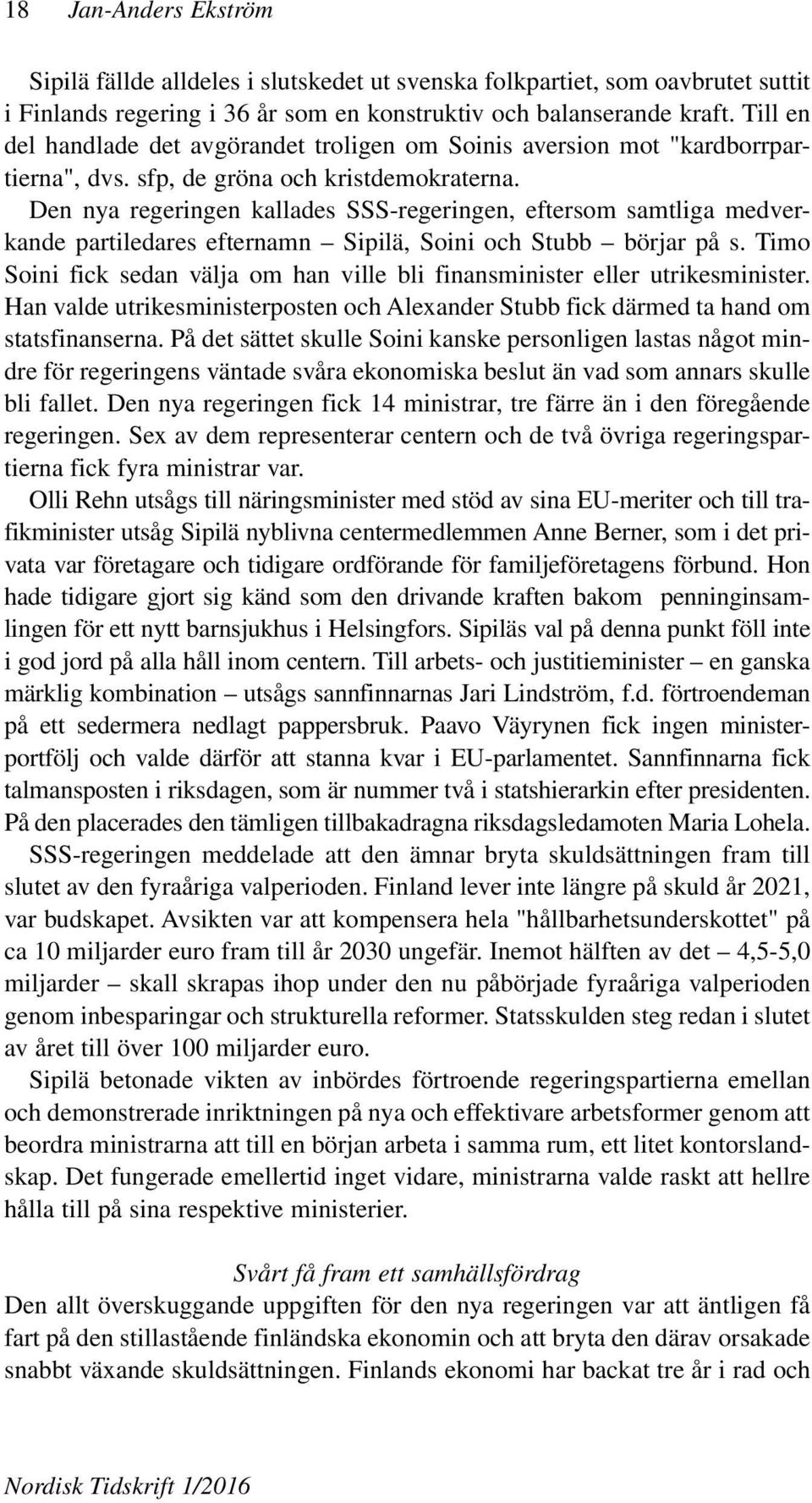 Den nya regeringen kallades SSS-regeringen, eftersom samtliga medverkande partiledares efternamn Sipilä, Soini och Stubb börjar på s.