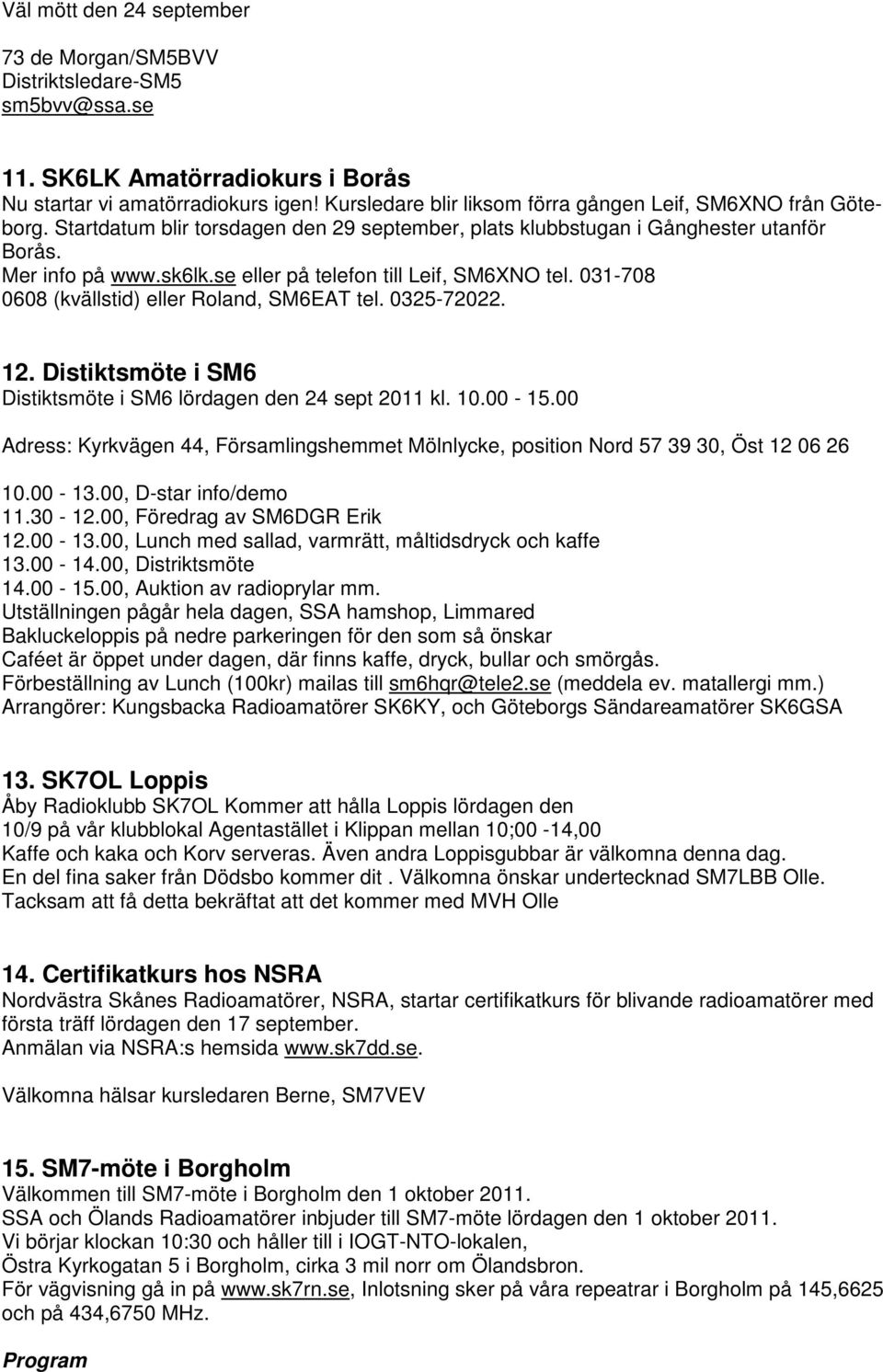 se eller på telefon till Leif, SM6XNO tel. 031-708 0608 (kvällstid) eller Roland, SM6EAT tel. 0325-72022. 12. Distiktsmöte i SM6 Distiktsmöte i SM6 lördagen den 24 sept 2011 kl. 10.00-15.