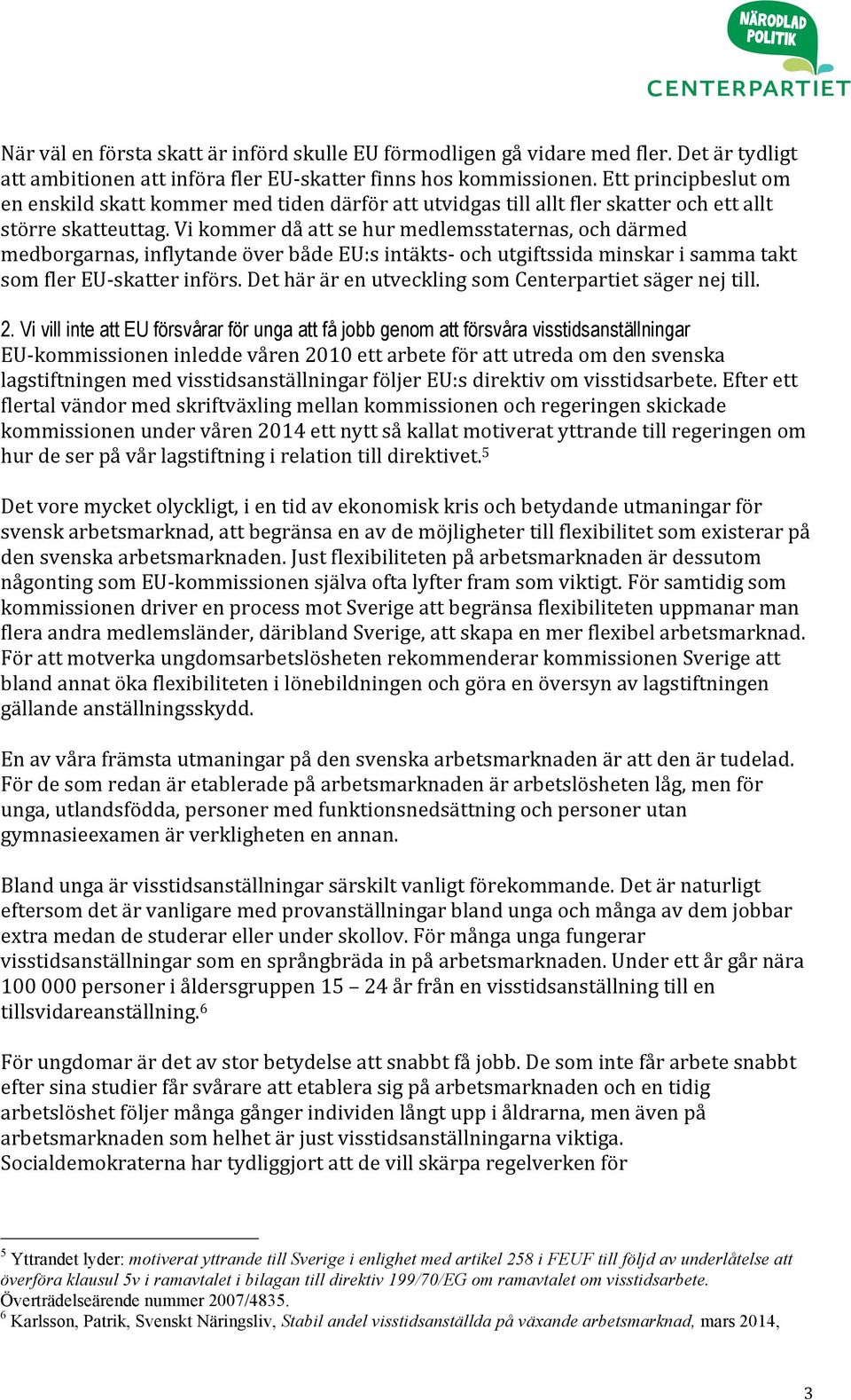 Vi kommer då att se hur medlemsstaternas, och därmed medborgarnas, inflytande över både EU:s intäkts- och utgiftssida minskar i samma takt som fler EU- skatter införs.