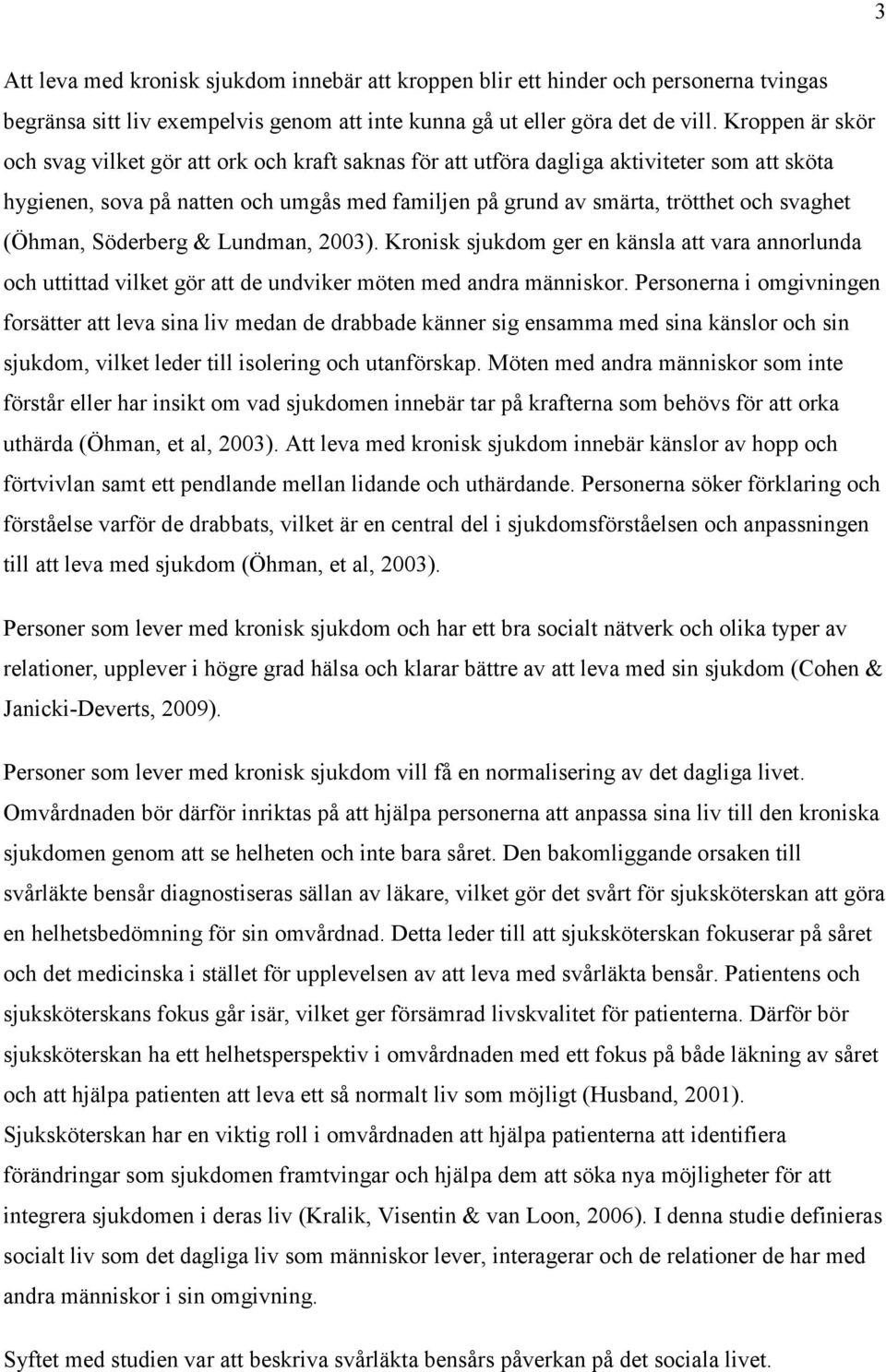 (Öhman, Söderberg & Lundman, 2003). Kronisk sjukdom ger en känsla att vara annorlunda och uttittad vilket gör att de undviker möten med andra människor.