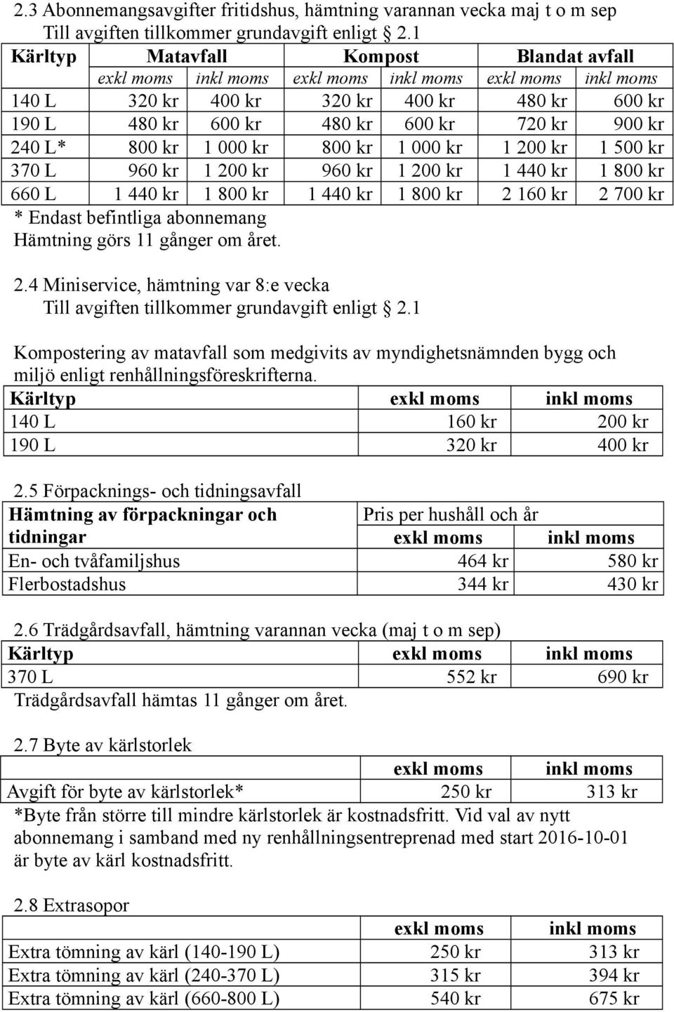 L 960 kr 1 200 kr 960 kr 1 200 kr 1 440 kr 1 800 kr 660 L 1 440 kr 1 800 kr 1 440 kr 1 800 kr 2 160 kr 2 700 kr * Endast befintliga abonnemang Hämtning görs 11 gånger om året. 2.4 Miniservice, hämtning var 8:e vecka Till avgiften tillkommer grundavgift enligt 2.