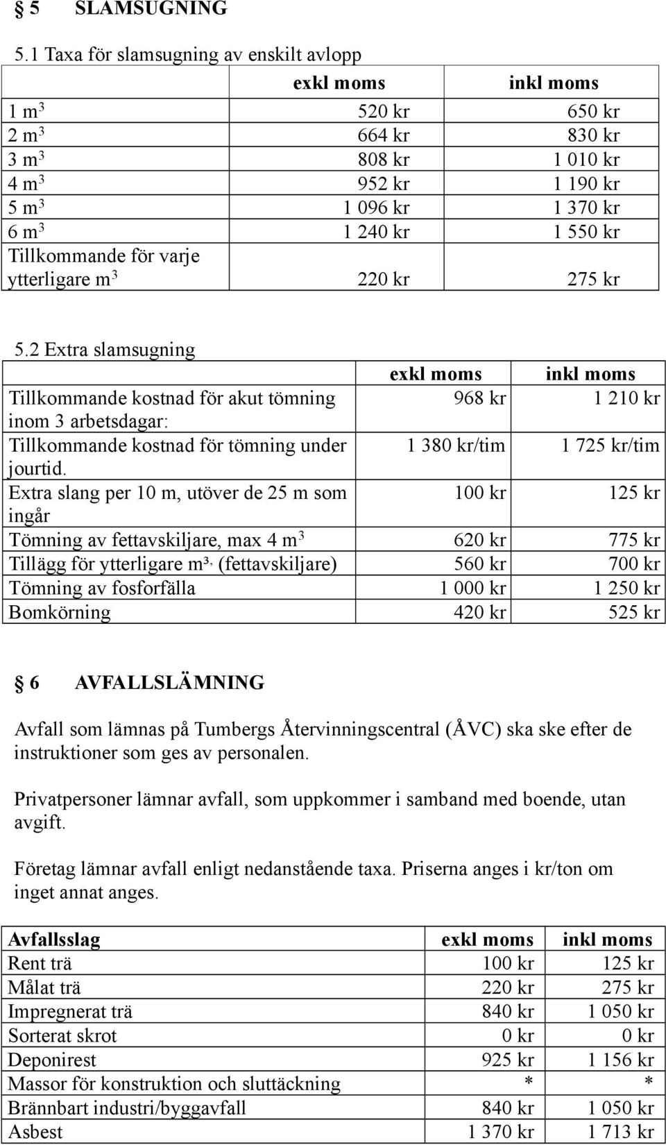 ytterligare m 3 220 kr 275 kr 5.2 Extra slamsugning Tillkommande kostnad för akut tömning 968 kr 1 210 kr inom 3 arbetsdagar: Tillkommande kostnad för tömning under 1 380 kr/tim 1 725 kr/tim jourtid.