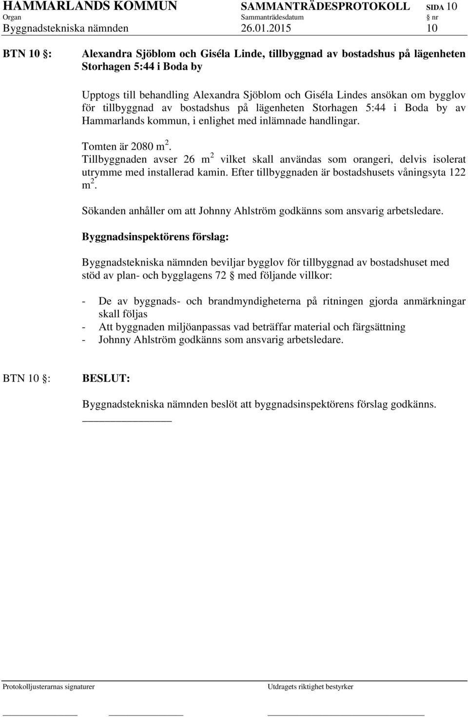 för tillbyggnad av bostadshus på lägenheten Storhagen 5:44 i Boda by av Hammarlands kommun, i enlighet med inlämnade handlingar. Tomten är 2080 m 2.