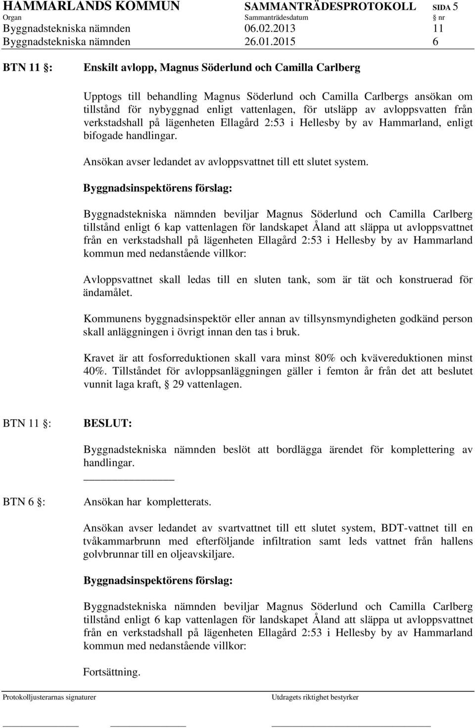 2015 6 BTN 11 : Enskilt avlopp, Magnus Söderlund och Camilla Carlberg Upptogs till behandling Magnus Söderlund och Camilla Carlbergs ansökan om tillstånd för nybyggnad enligt vattenlagen, för utsläpp