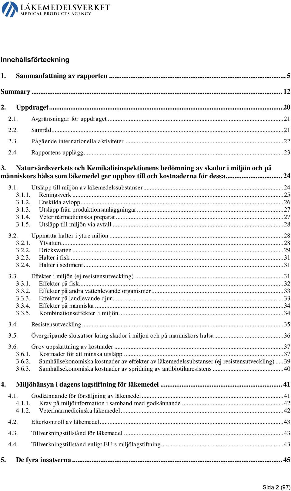 Utsläpp till miljön av läkemedelssubstanser... 24 3.1.1. Reningsverk... 25 3.1.2. Enskilda avlopp... 26 3.1.3. Utsläpp från produktionsanläggningar... 27 3.1.4. Veterinärmedicinska preparat... 27 3.1.5. Utsläpp till miljön via avfall.