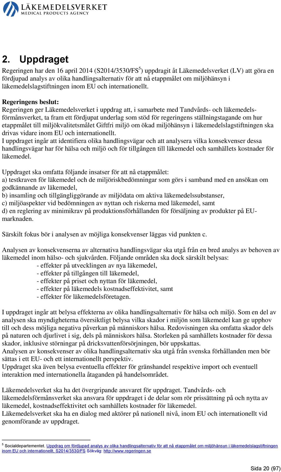 Regeringens beslut: Regeringen ger Läkemedelsverket i uppdrag att, i samarbete med Tandvårds- och läkemedelsförmånsverket, ta fram ett fördjupat underlag som stöd för regeringens ställningstagande om