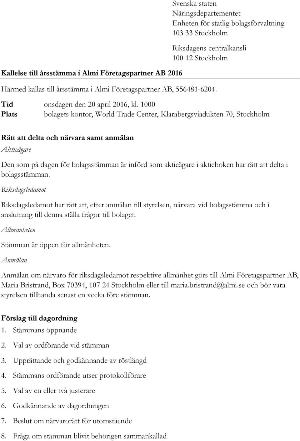 1000 Plats bolagets kontor, World Trade Center, Klarabergsviadukten 70, Stockholm Rätt att delta och närvara samt anmälan Aktieägare Den som på dagen för bolagsstämman är införd som aktieägare i