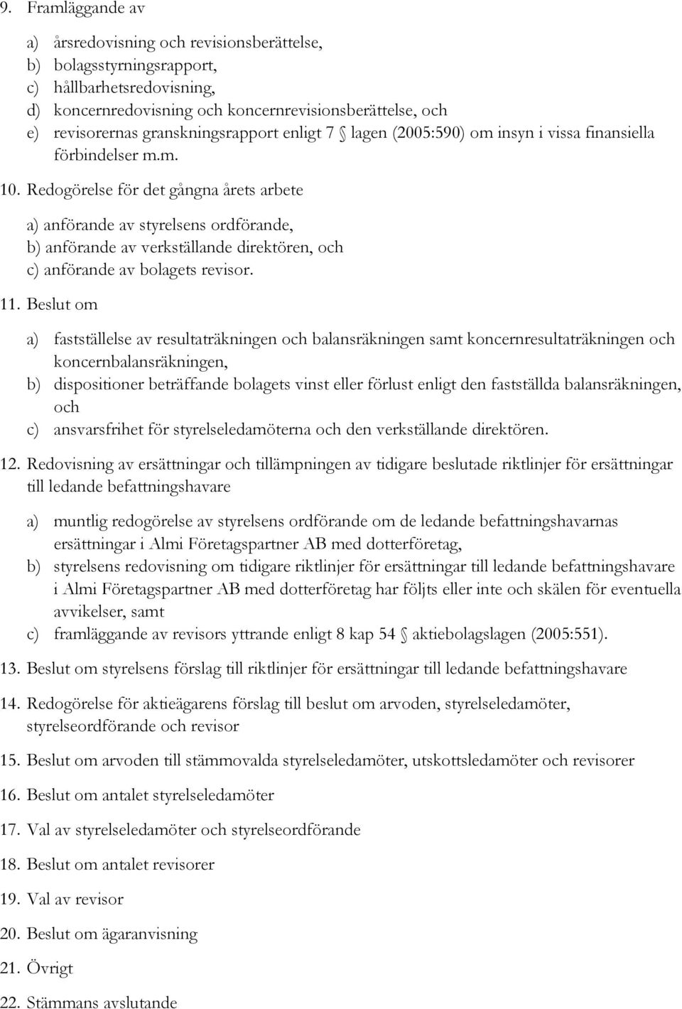 Redogörelse för det gångna årets arbete a) anförande av styrelsens ordförande, b) anförande av verkställande direktören, och c) anförande av bolagets revisor. 11.