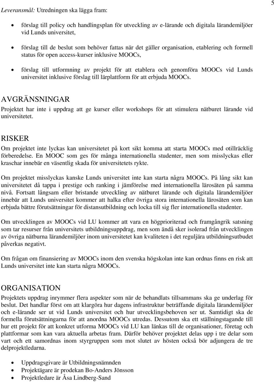 inklusive förslag till lärplattform för att erbjuda MOOCs. AVGRÄNSNINGAR Projektet har inte i uppdrag att ge kurser eller workshops för att stimulera nätburet lärande vid universitetet.