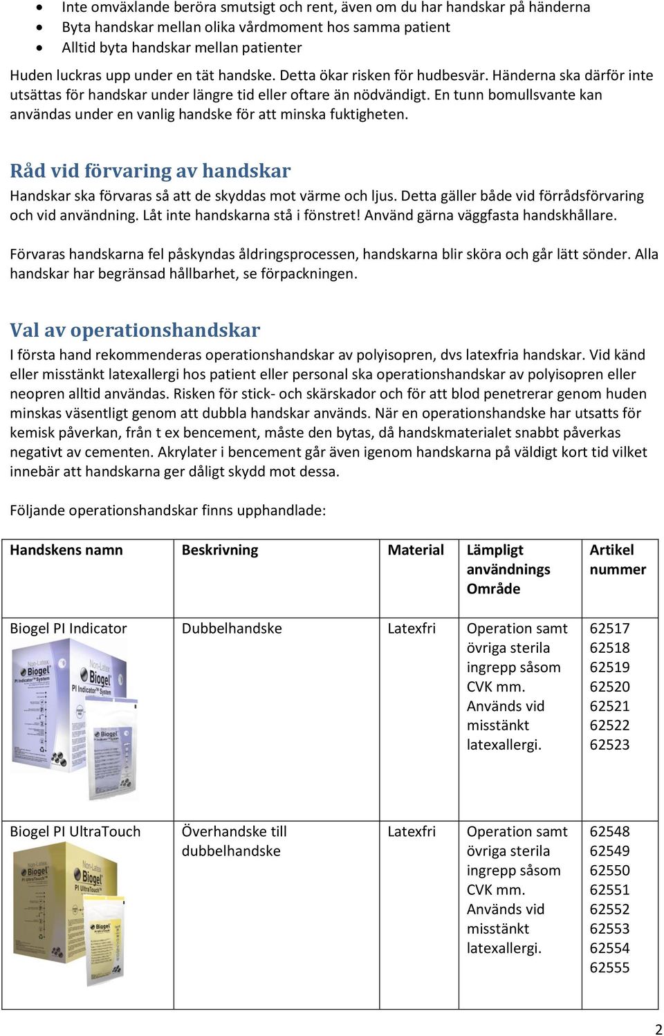 En tunn bomullsvante kan användas under en vanlig handske för att minska fuktigheten. Råd vid förvaring av handskar Handskar ska förvaras så att de skyddas mot värme och ljus.