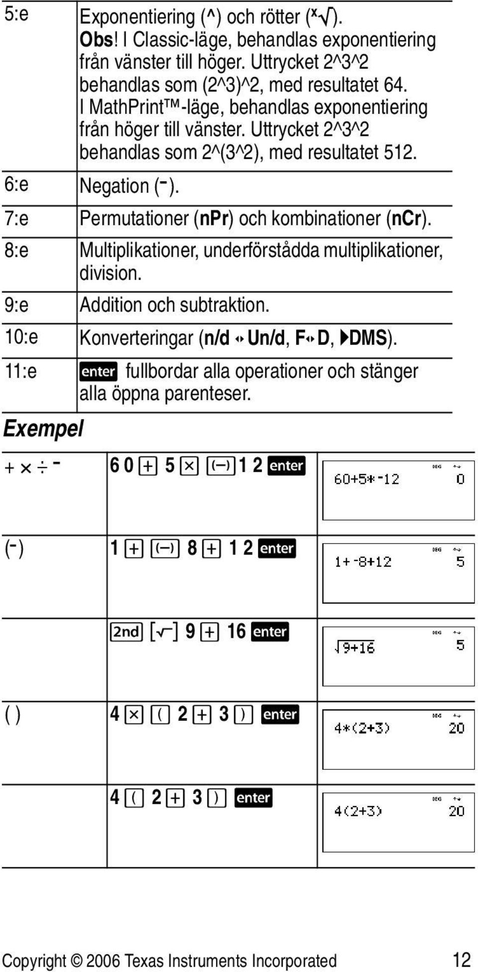 7:e Permutationer (npr) och kombinationer (ncr). 8:e Multiplikationer, underförstådda multiplikationer, division. 9:e Addition och subtraktion.