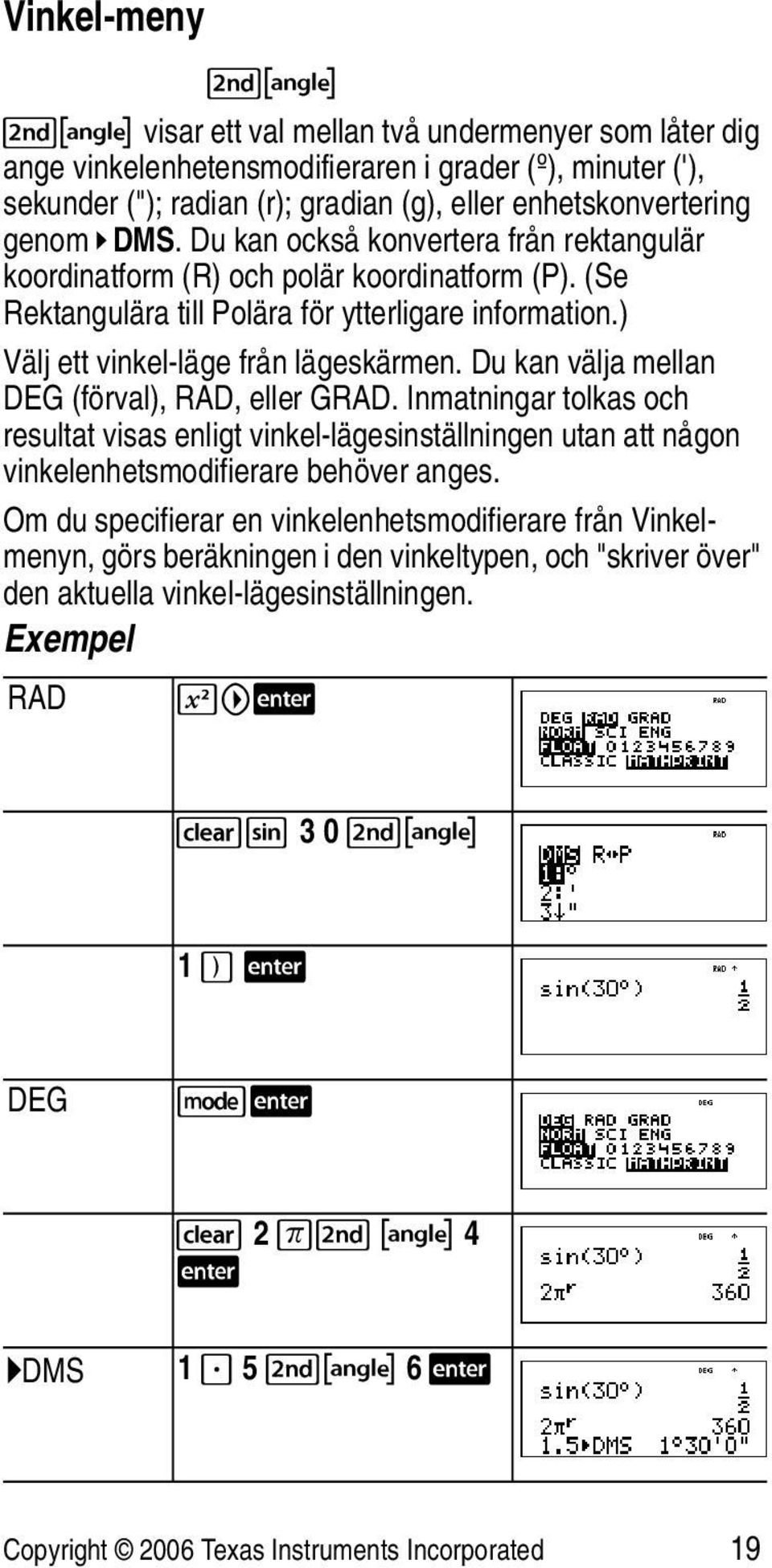 Du kan välja mellan DEG (förval), RAD, eller GRAD. Inmatningar tolkas och resultat visas enligt vinkel-lägesinställningen utan att någon vinkelenhetsmodifierare behöver anges.