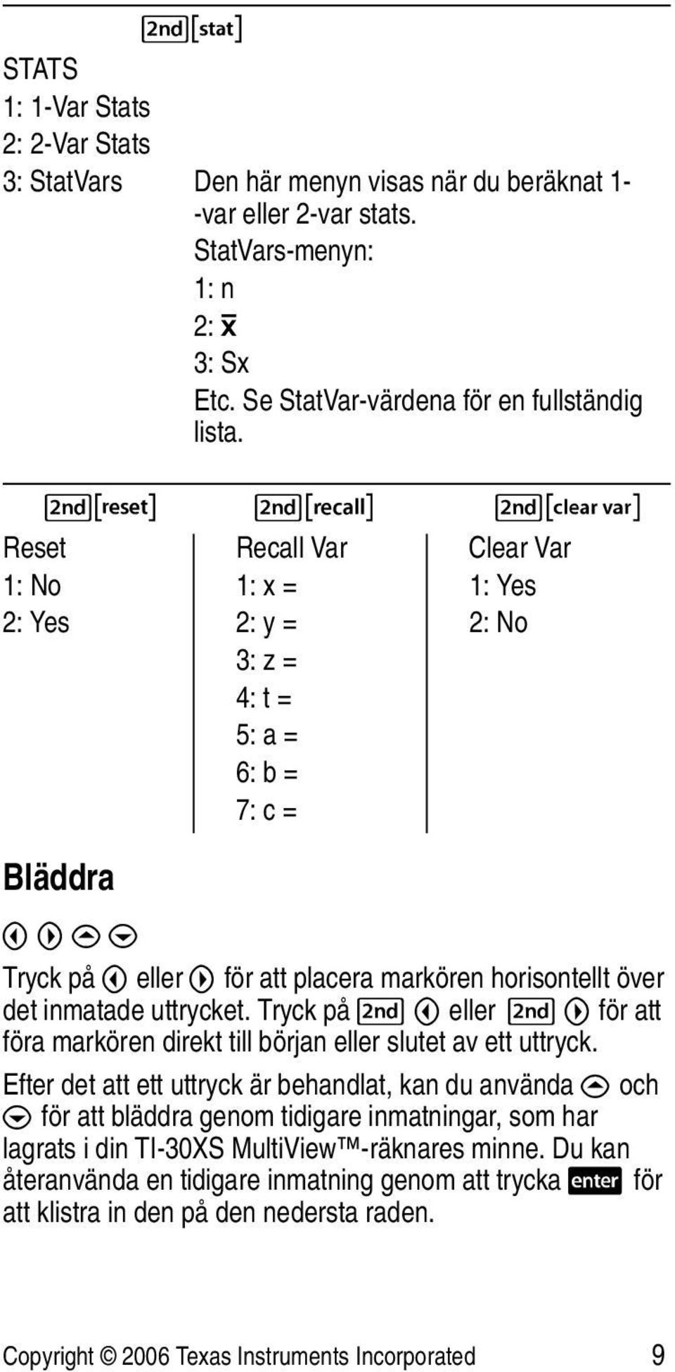 eller " för att placera markören horisontellt över det inmatade uttrycket. Tryck på %! eller % " för att föra markören direkt till början eller slutet av ett uttryck.