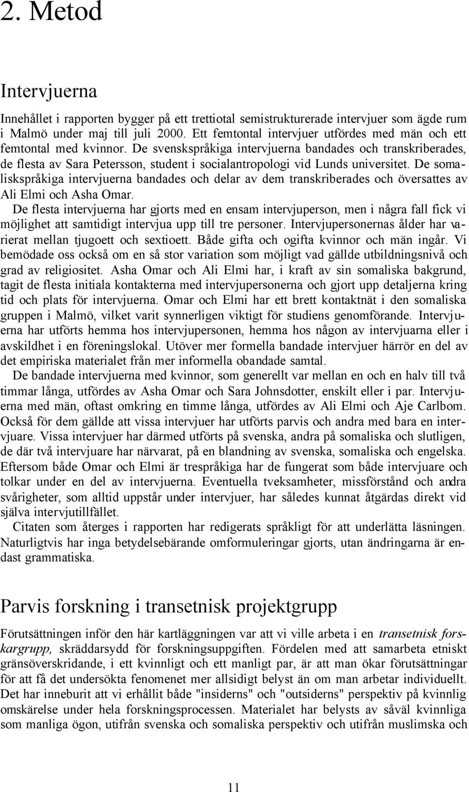 De svenskspråkiga intervjuerna bandades och transkriberades, de flesta av Sara Petersson, student i socialantropologi vid Lunds universitet.