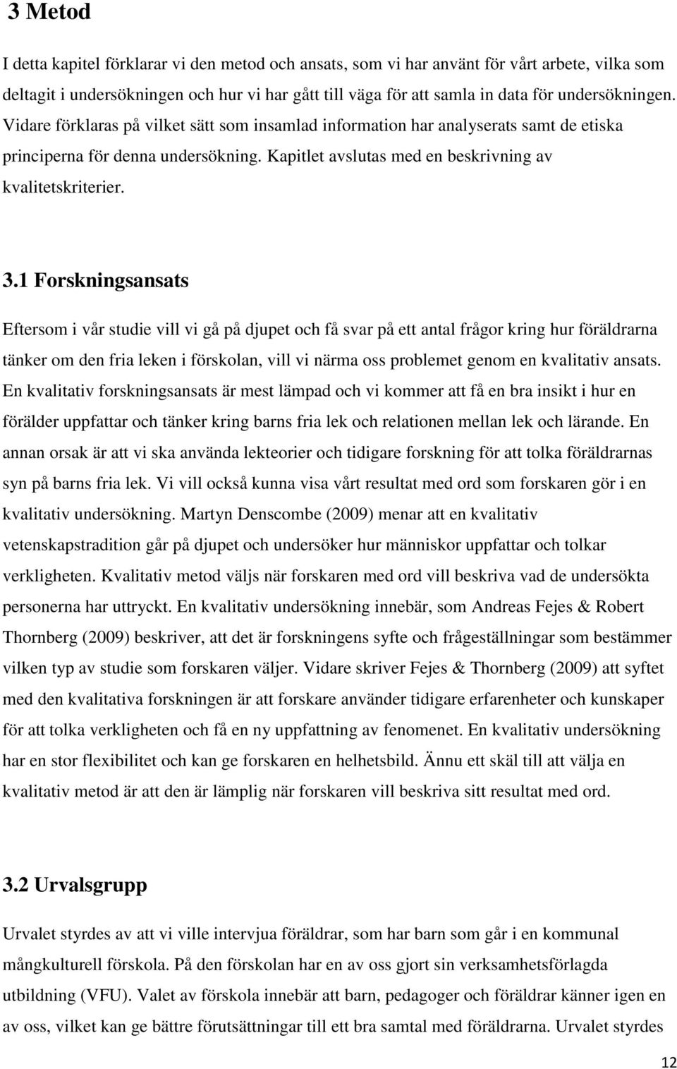 3.1 Forskningsansats Eftersom i vår studie vill vi gå på djupet och få svar på ett antal frågor kring hur föräldrarna tänker om den fria leken i förskolan, vill vi närma oss problemet genom en