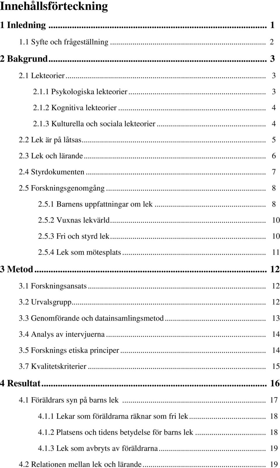 .. 10 2.5.4 Lek som mötesplats... 11 3 Metod... 12 3.1 Forskningsansats... 12 3.2 Urvalsgrupp... 12 3.3 Genomförande och datainsamlingsmetod... 13 3.4 Analys av intervjuerna... 14 3.