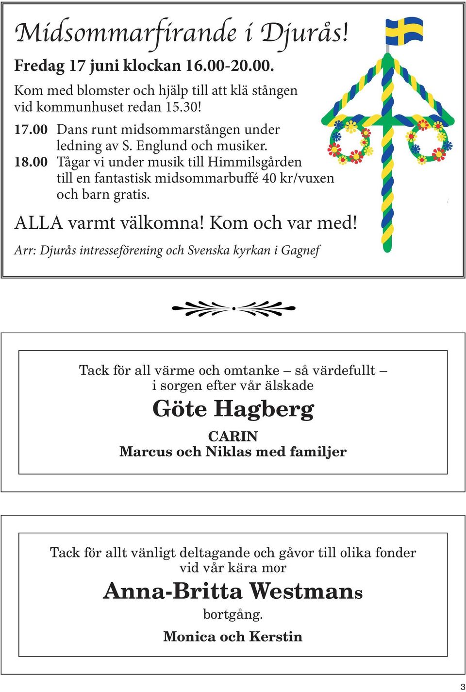 Arr: Djurås intresseförening och Svenska kyrkan i Gagnef Tack för all värme och omtanke så värdefullt i sorgen efter vår älskade Göte Hagberg CARIN Marcus och Niklas