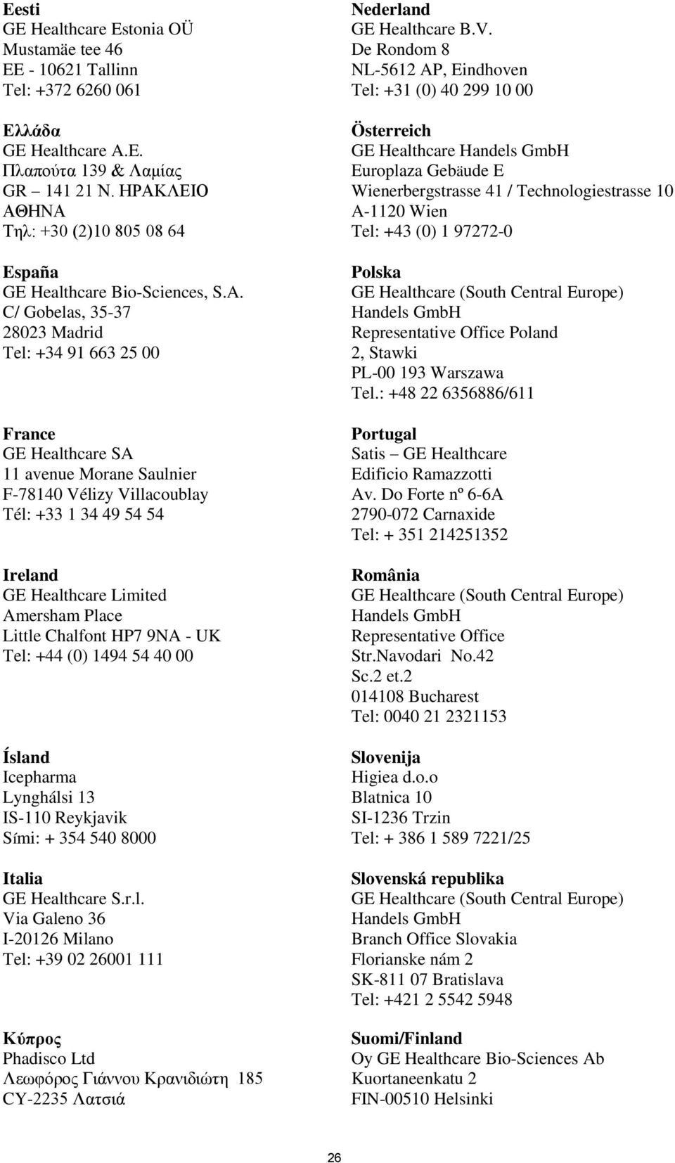 C/ Gobelas, 35-37 28023 Madrid Tel: +34 91 663 25 00 France GE Healthcare SA 11 avenue Morane Saulnier F-78140 Vélizy Villacoublay Tél: +33 1 34 49 54 54 Ireland GE Healthcare Limited Amersham Place