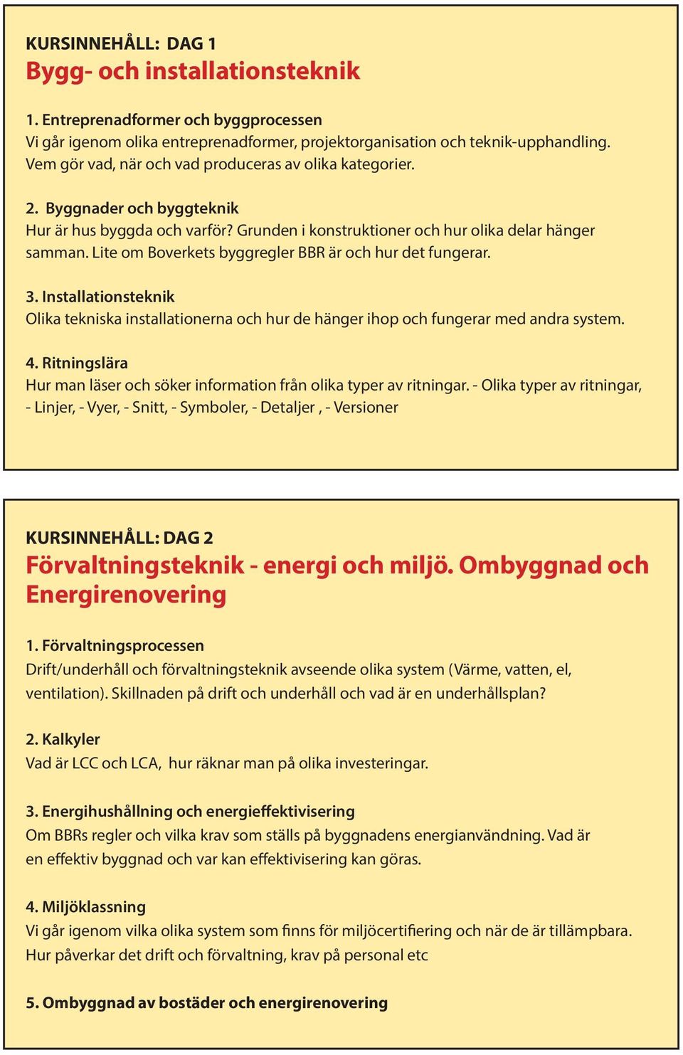 Lite om Boverkets byggregler BBR är och hur det fungerar. 3. Installationsteknik Olika tekniska installationerna och hur de hänger ihop och fungerar med andra system. 4.