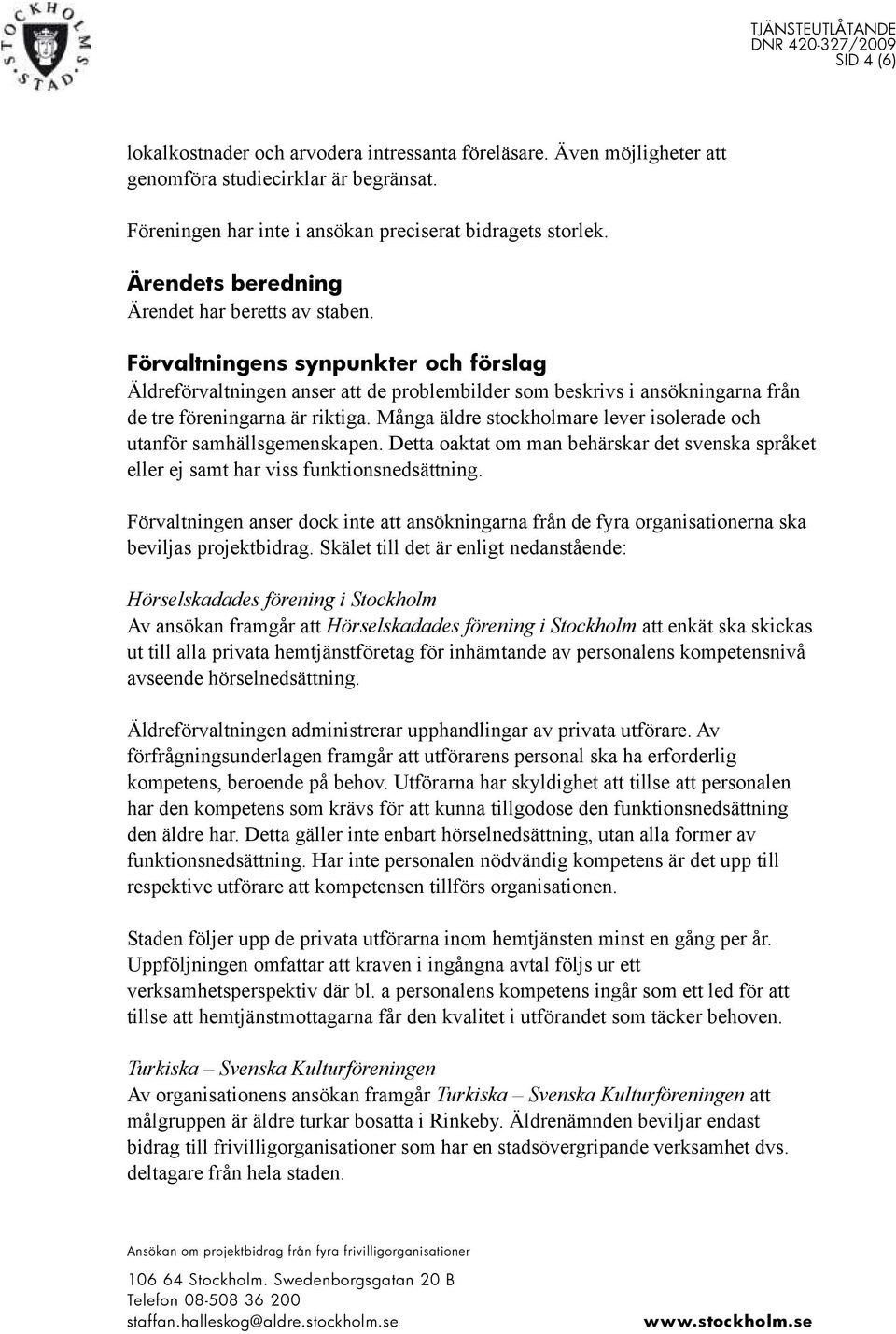 Många äldre stockholmare lever isolerade och utanför samhällsgemenskapen. Detta oaktat om man behärskar det svenska språket eller ej samt har viss funktionsnedsättning.