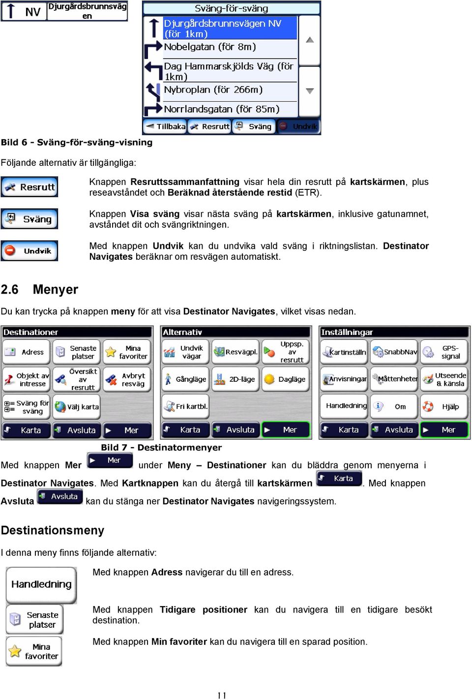 Destinator Navigates beräknar om resvägen automatiskt. 2.6 Menyer Du kan trycka på knappen meny för att visa Destinator Navigates, vilket visas nedan.