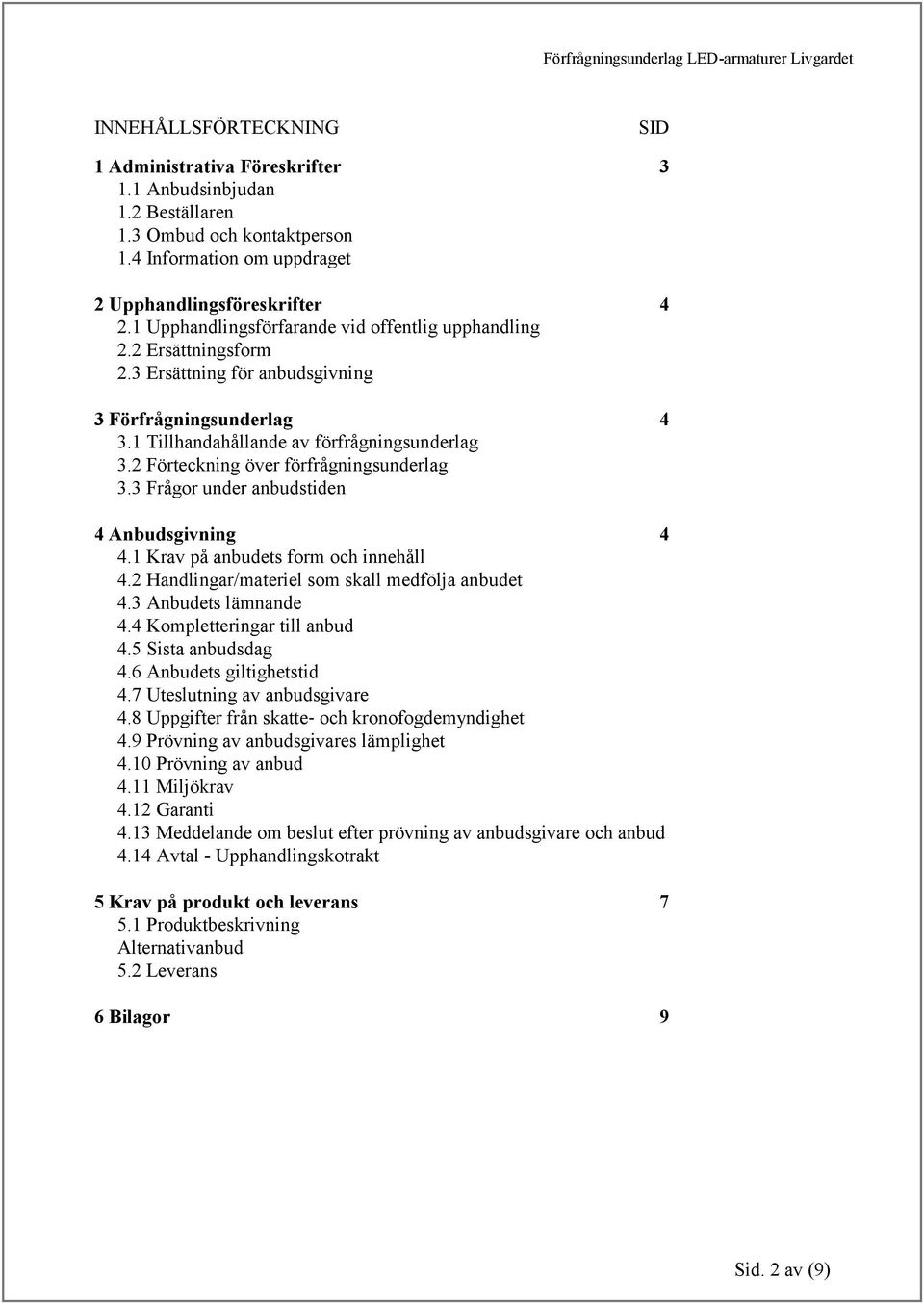 2 Förteckning över förfrågningsunderlag 3.3 Frågor under anbudstiden 4 Anbudsgivning 4 4.1 Krav på anbudets form och innehåll 4.2 Handlingar/materiel som skall medfölja anbudet 4.