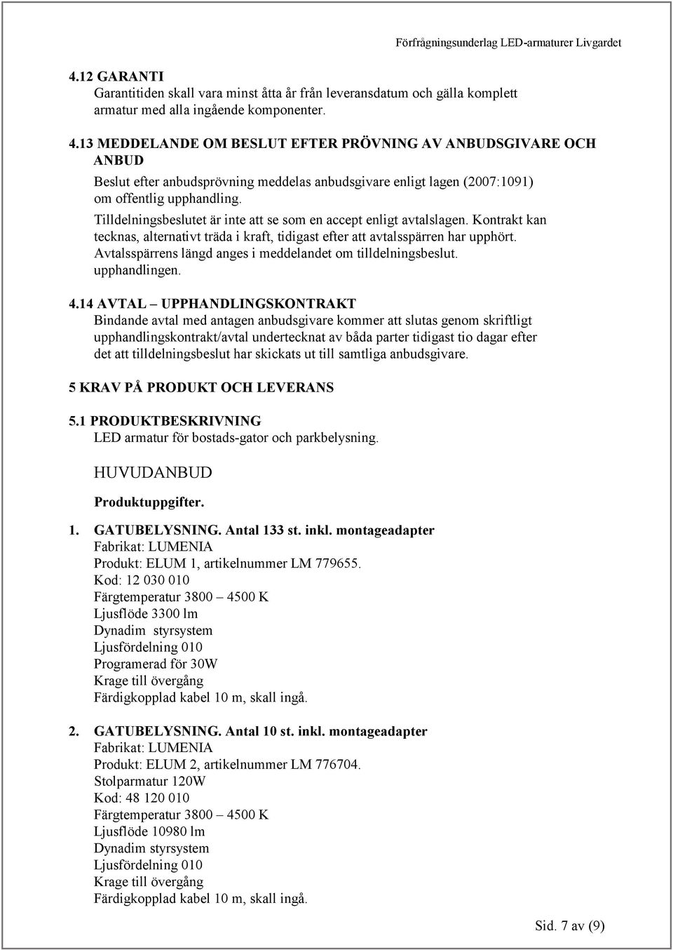 Tilldelningsbeslutet är inte att se som en accept enligt avtalslagen. Kontrakt kan tecknas, alternativt träda i kraft, tidigast efter att avtalsspärren har upphört.