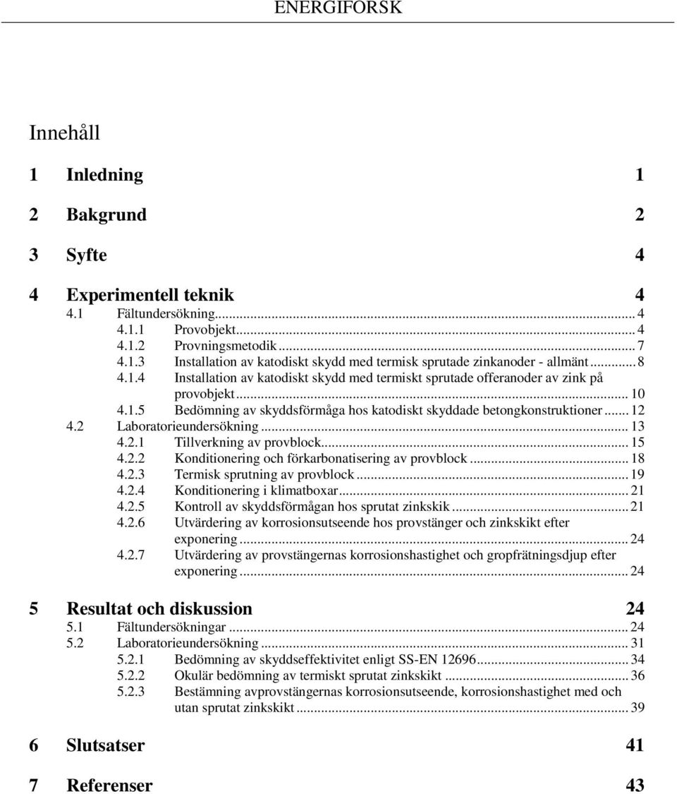 2 Laboratorieundersökning... 13 4.2.1 Tillverkning av provblock... 15 4.2.2 Konditionering och förkarbonatisering av provblock... 18 4.2.3 Termisk sprutning av provblock... 19 4.2.4 Konditionering i klimatboxar.