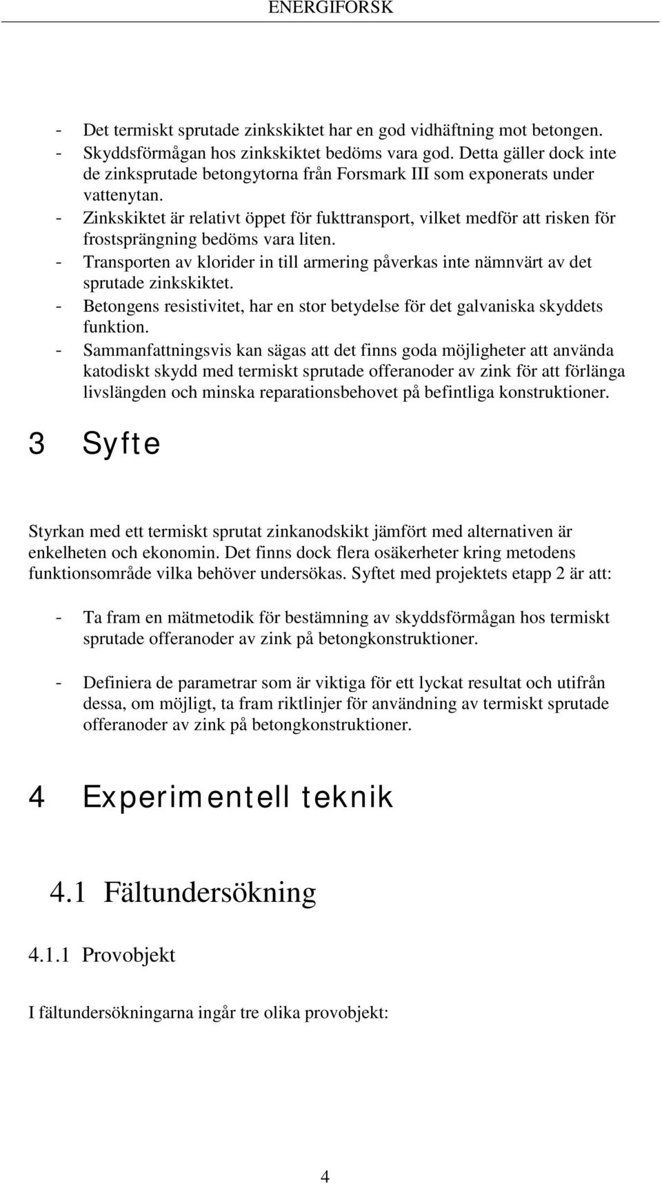 - Zinkskiktet är relativt öppet för fukttransport, vilket medför att risken för frostsprängning bedöms vara liten.