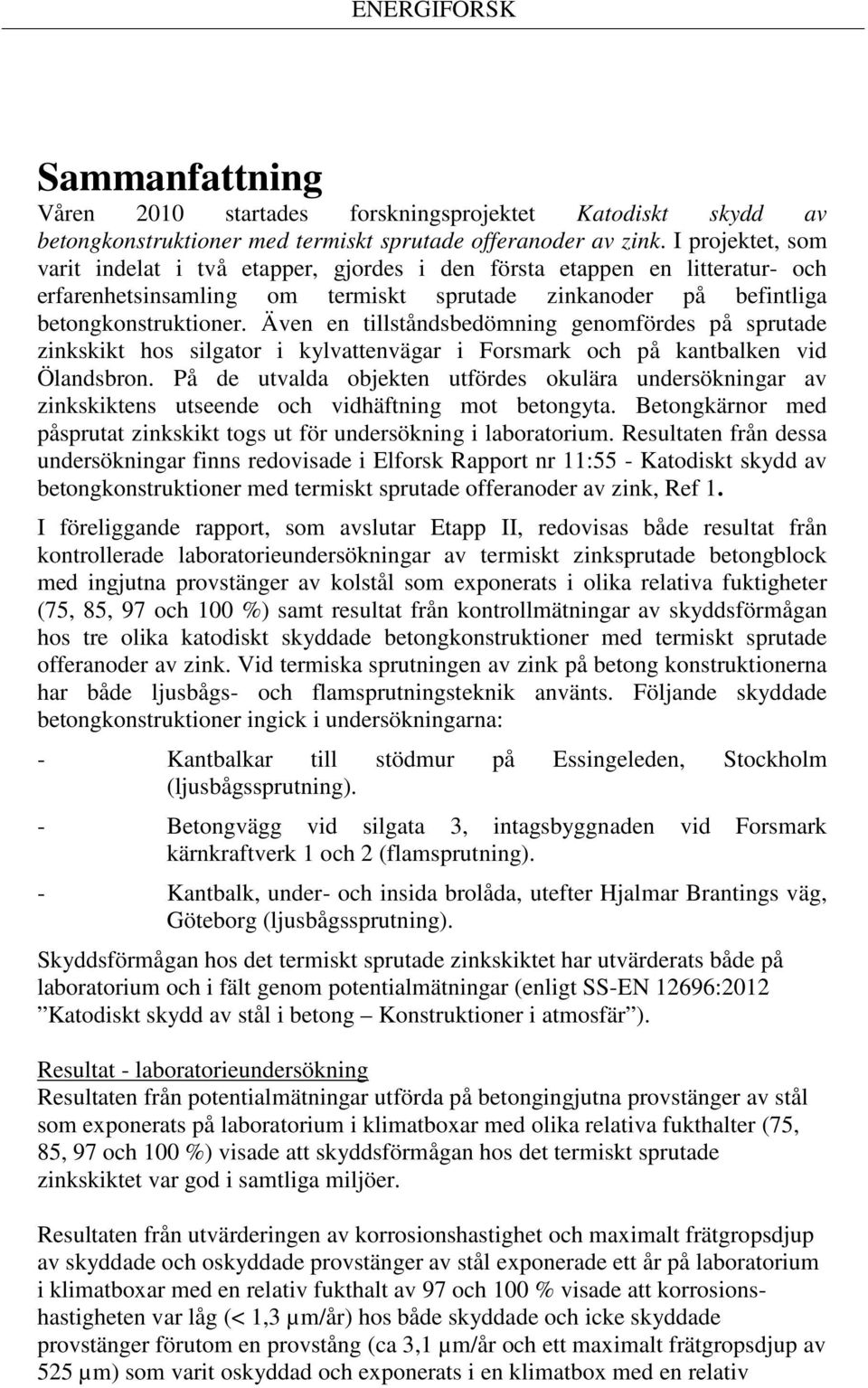 Även en tillståndsbedömning genomfördes på sprutade zinkskikt hos silgator i kylvattenvägar i Forsmark och på kantbalken vid Ölandsbron.